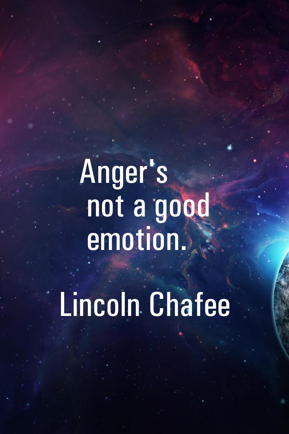 Anger's not a good emotion.