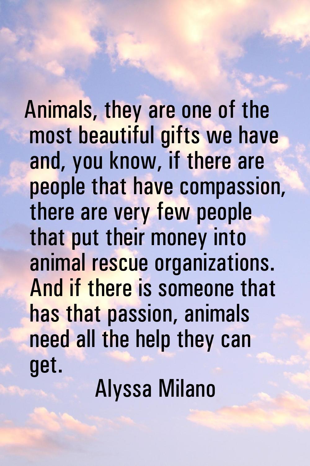 Animals, they are one of the most beautiful gifts we have and, you know, if there are people that h