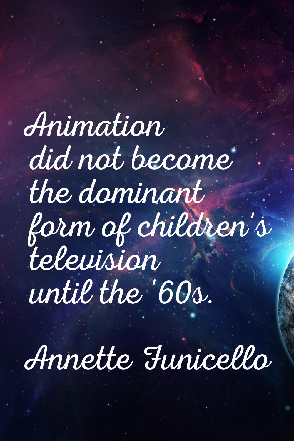 Animation did not become the dominant form of children's television until the '60s.