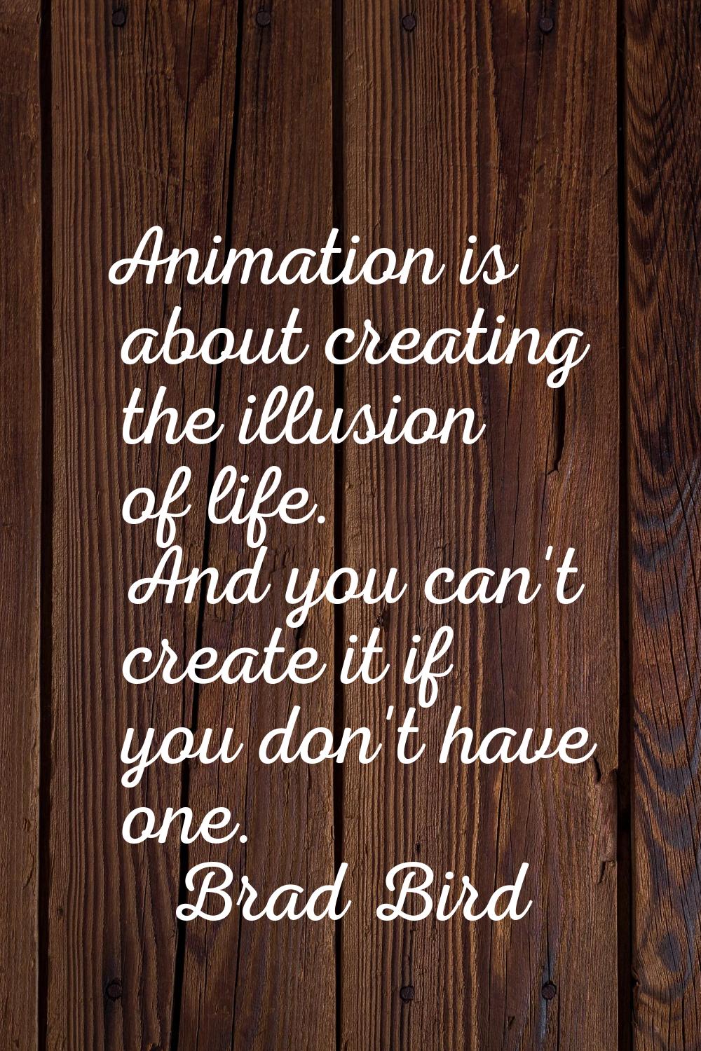 Animation is about creating the illusion of life. And you can't create it if you don't have one.