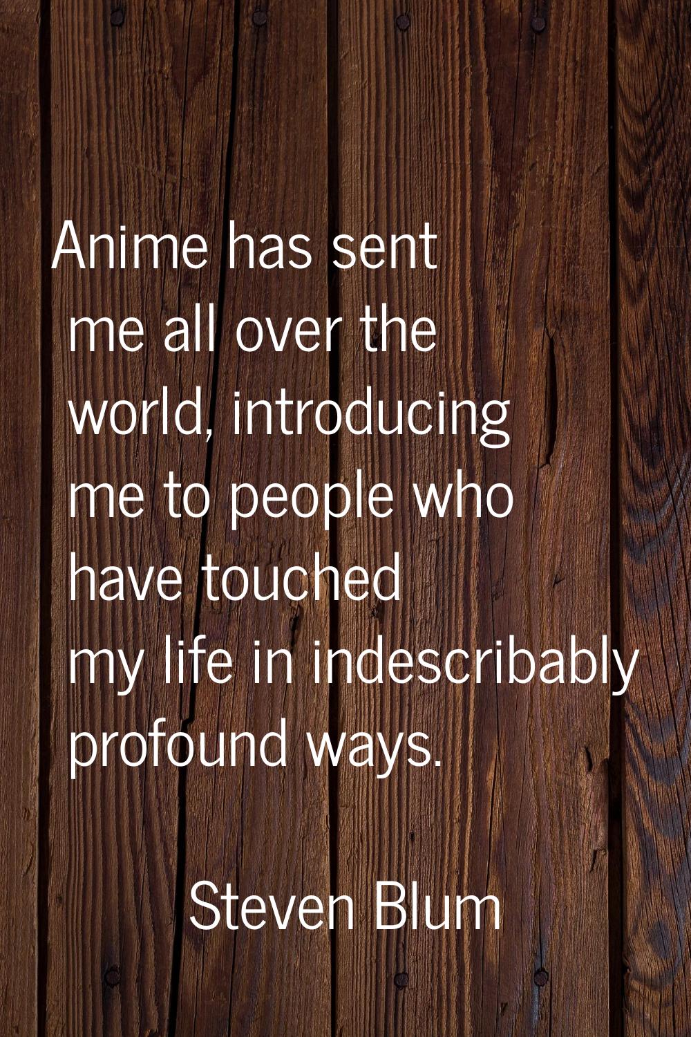 Anime has sent me all over the world, introducing me to people who have touched my life in indescri