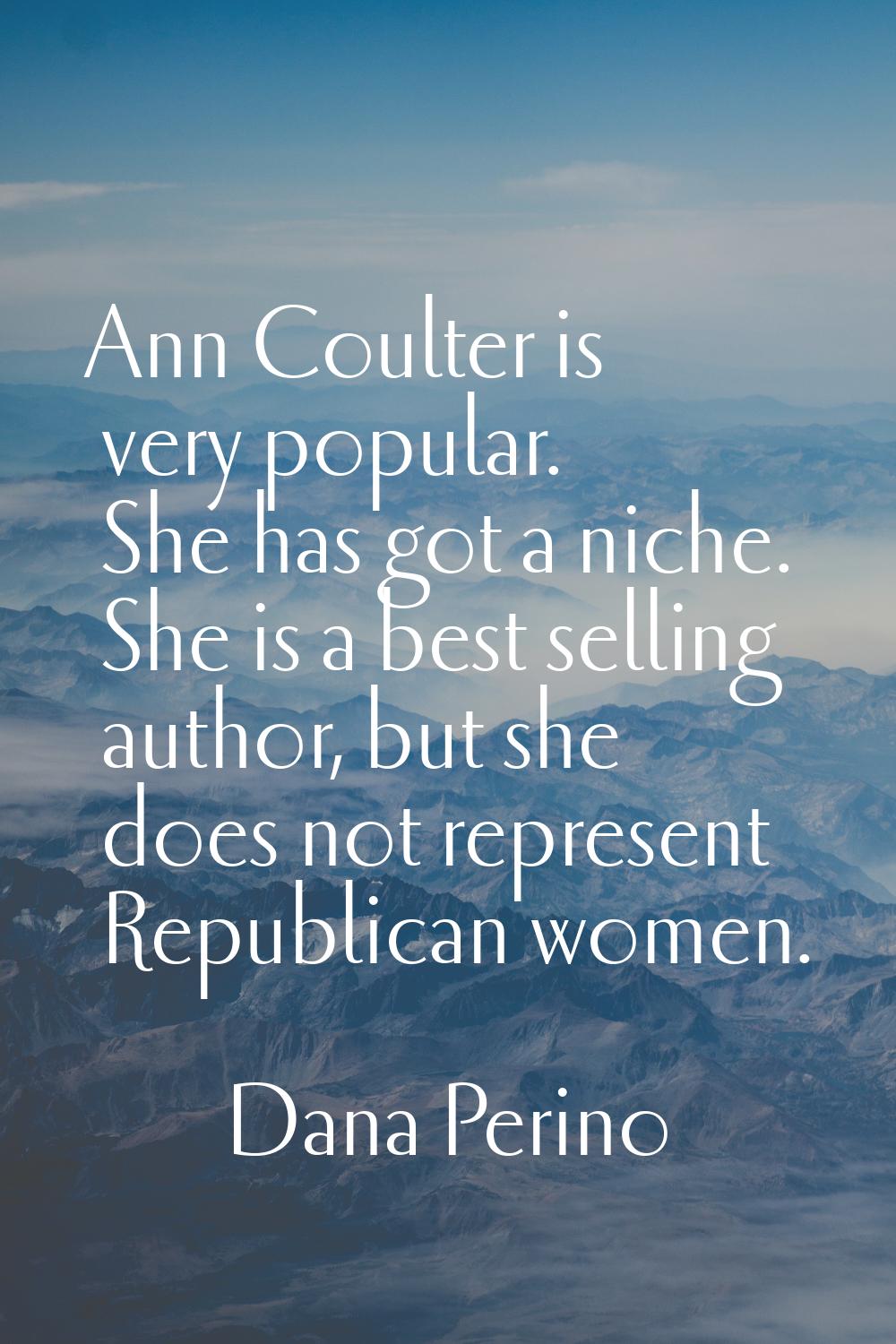 Ann Coulter is very popular. She has got a niche. She is a best selling author, but she does not re