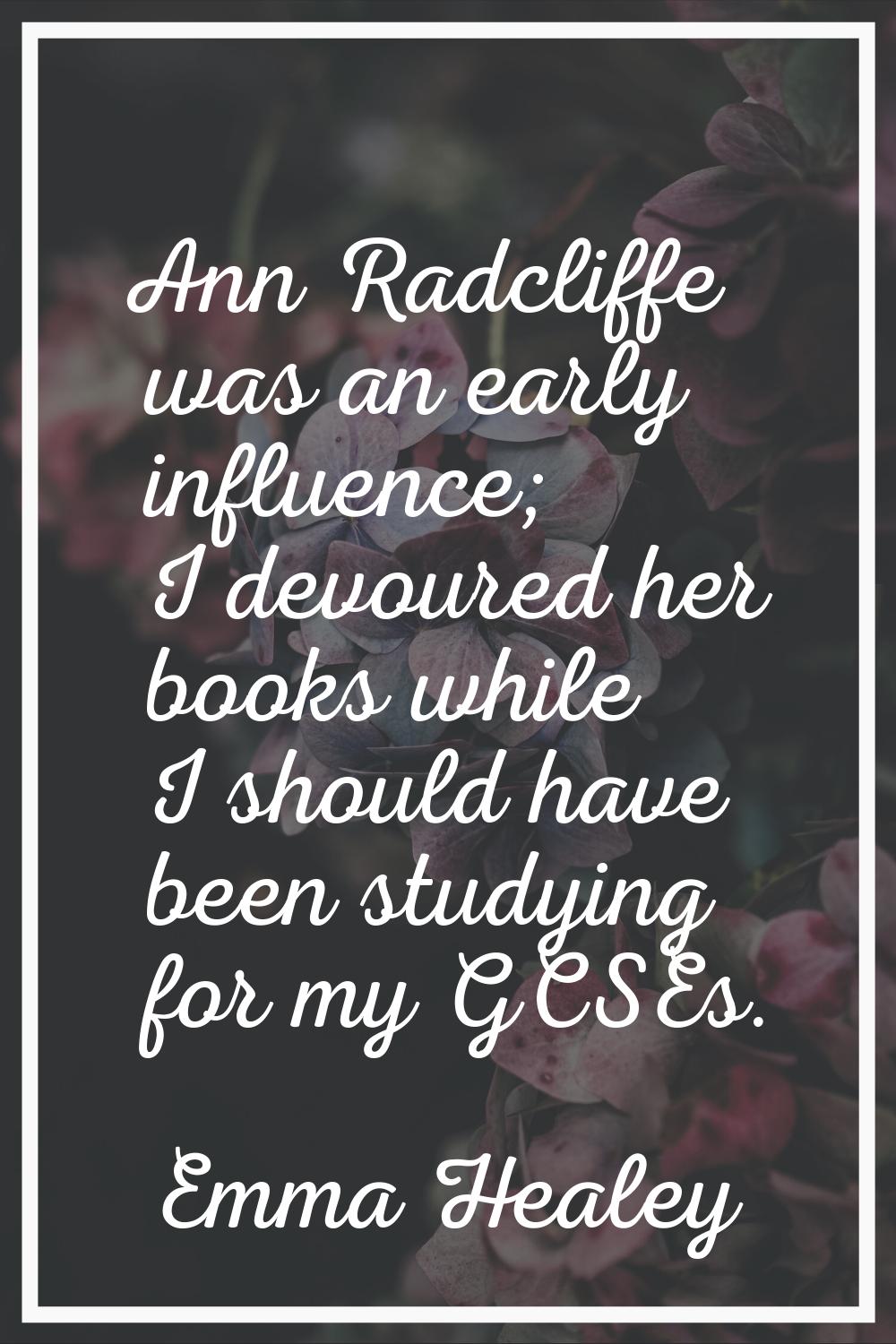 Ann Radcliffe was an early influence; I devoured her books while I should have been studying for my