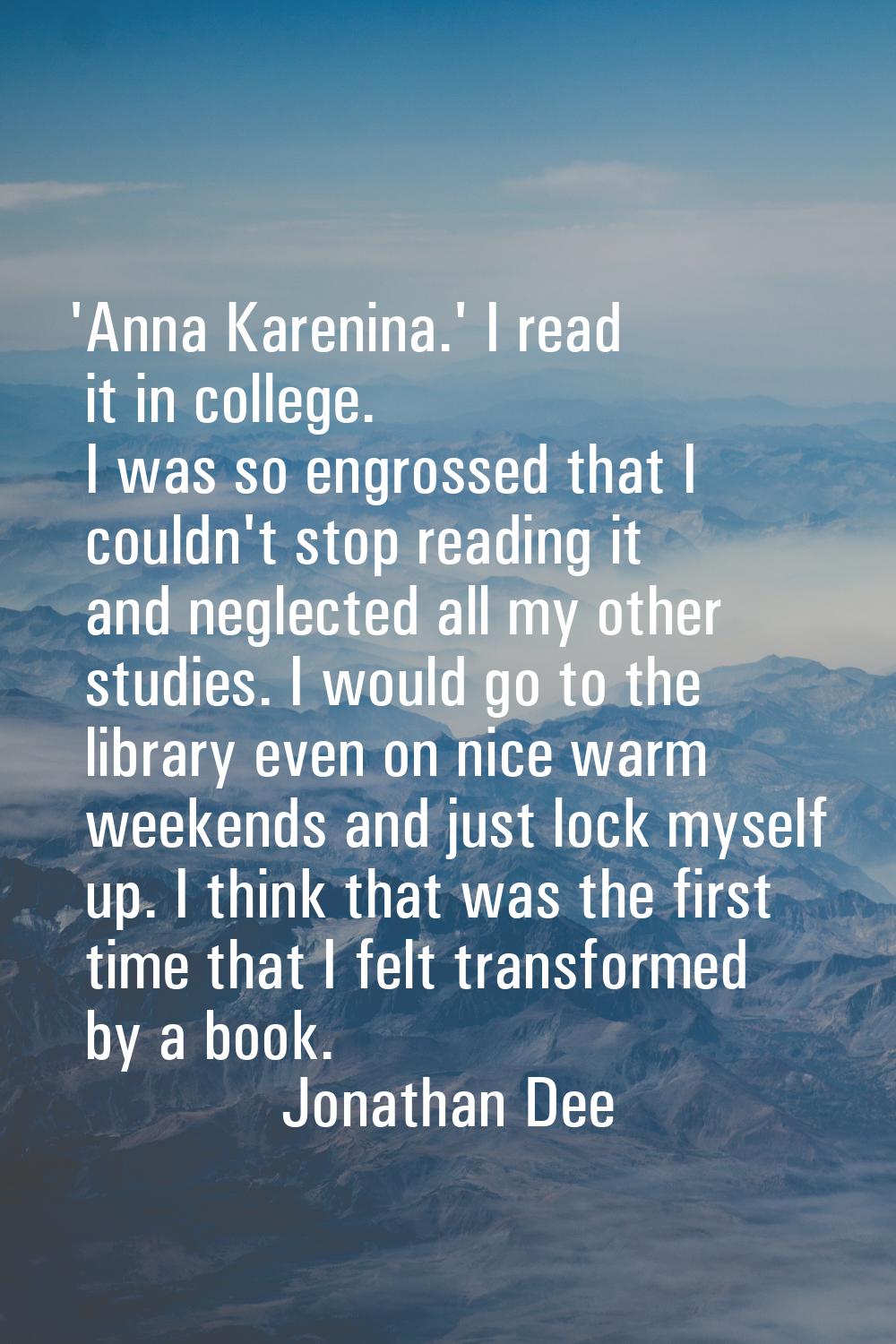 'Anna Karenina.' I read it in college. I was so engrossed that I couldn't stop reading it and negle
