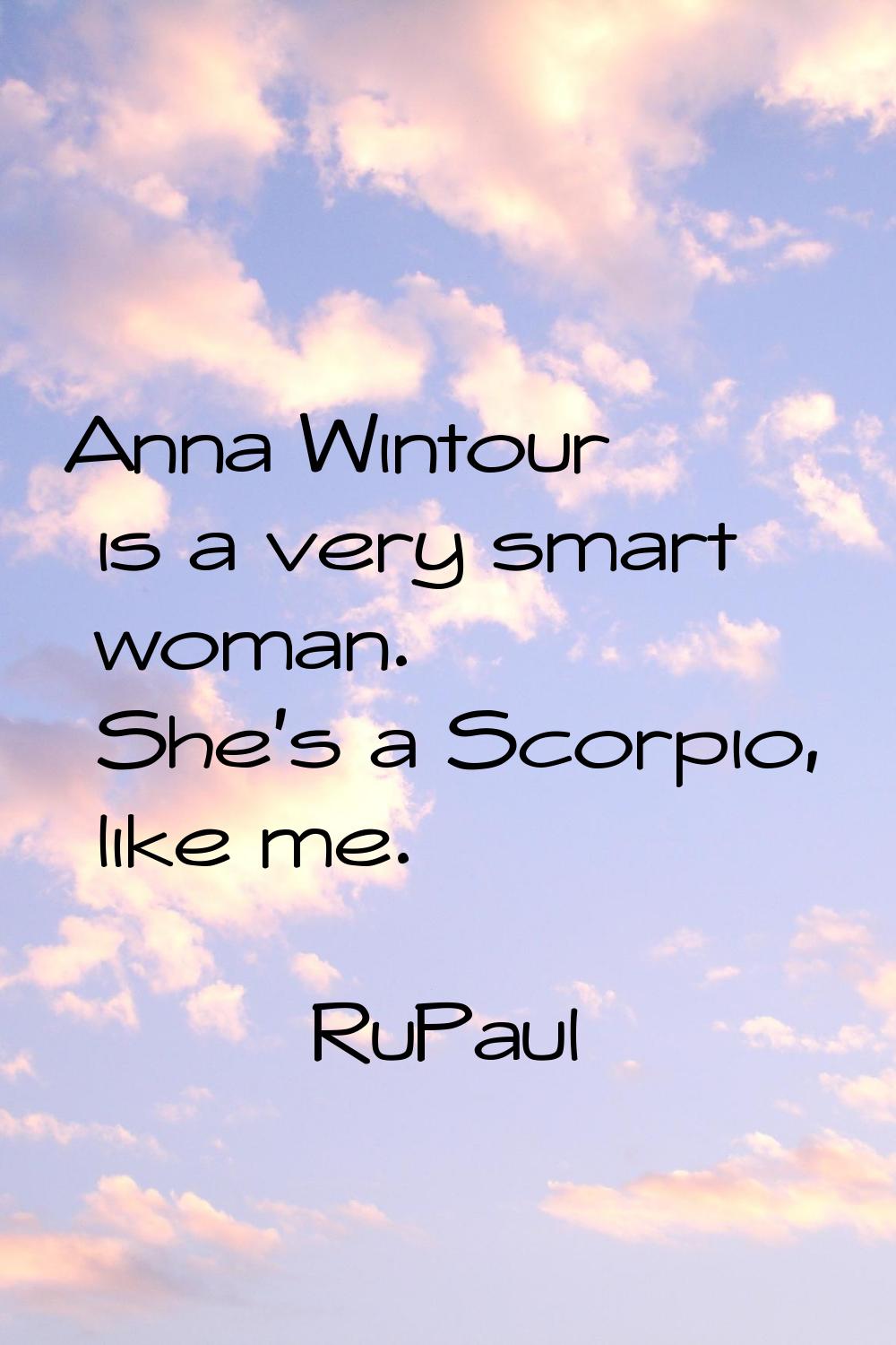 Anna Wintour is a very smart woman. She's a Scorpio, like me.