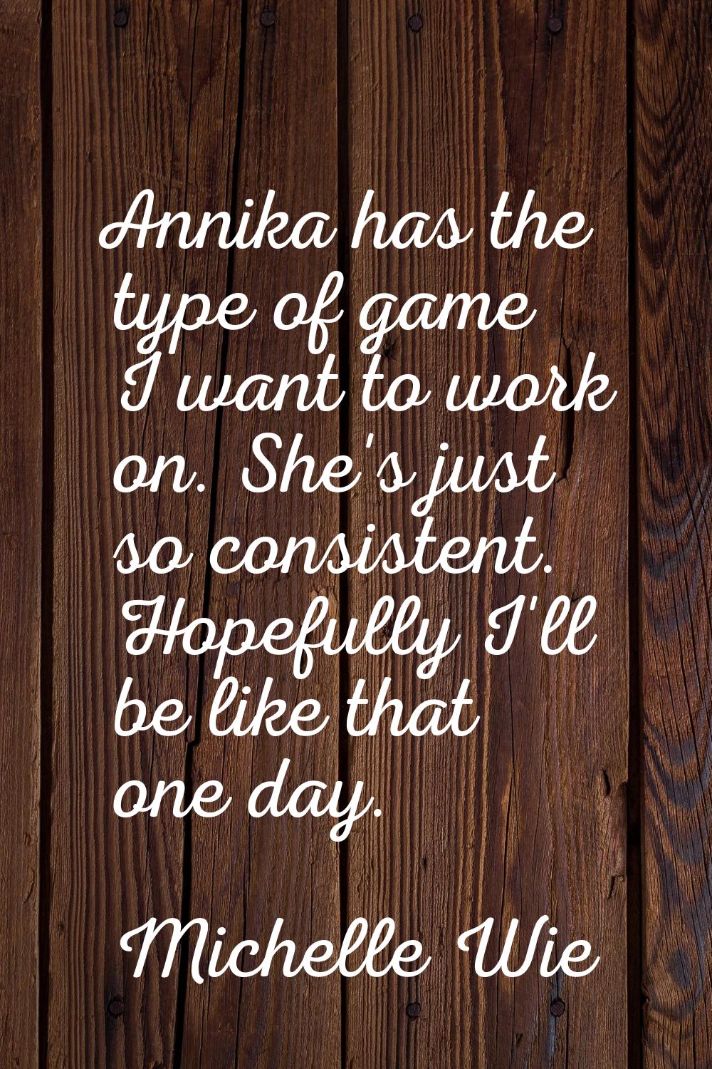 Annika has the type of game I want to work on. She's just so consistent. Hopefully I'll be like tha