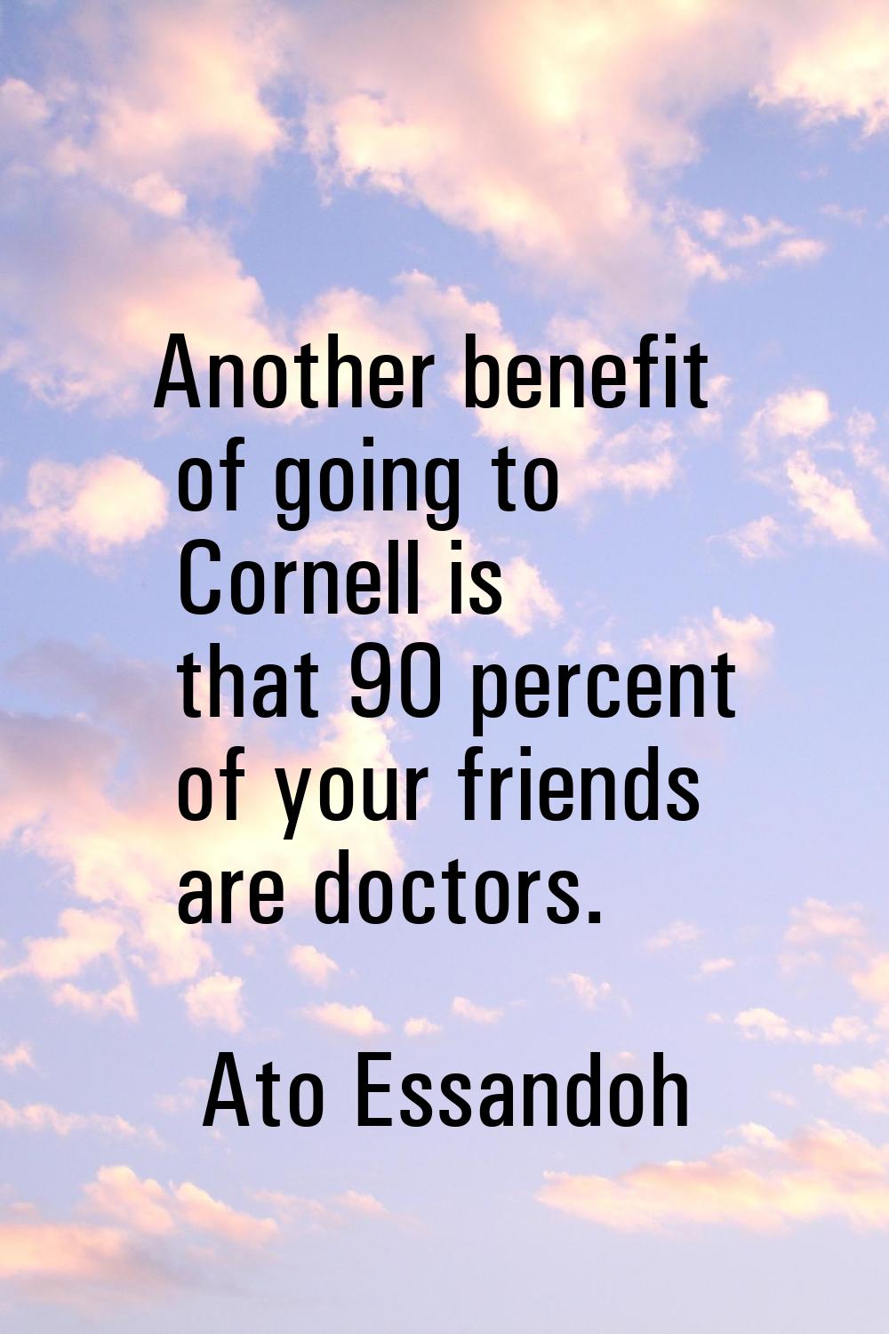 Another benefit of going to Cornell is that 90 percent of your friends are doctors.
