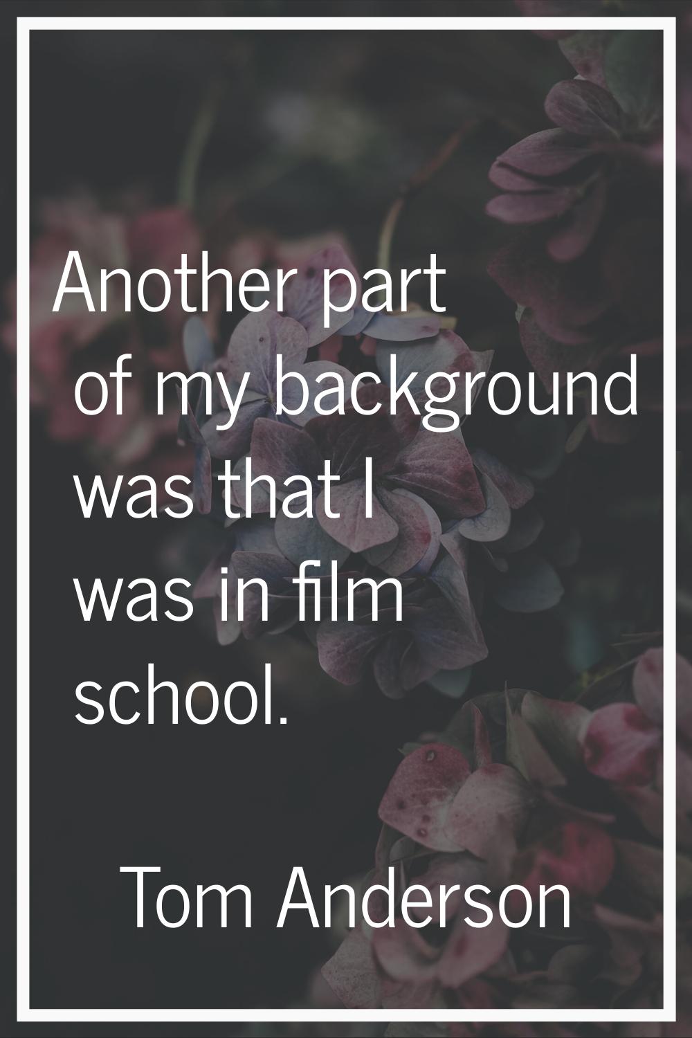 Another part of my background was that I was in film school.
