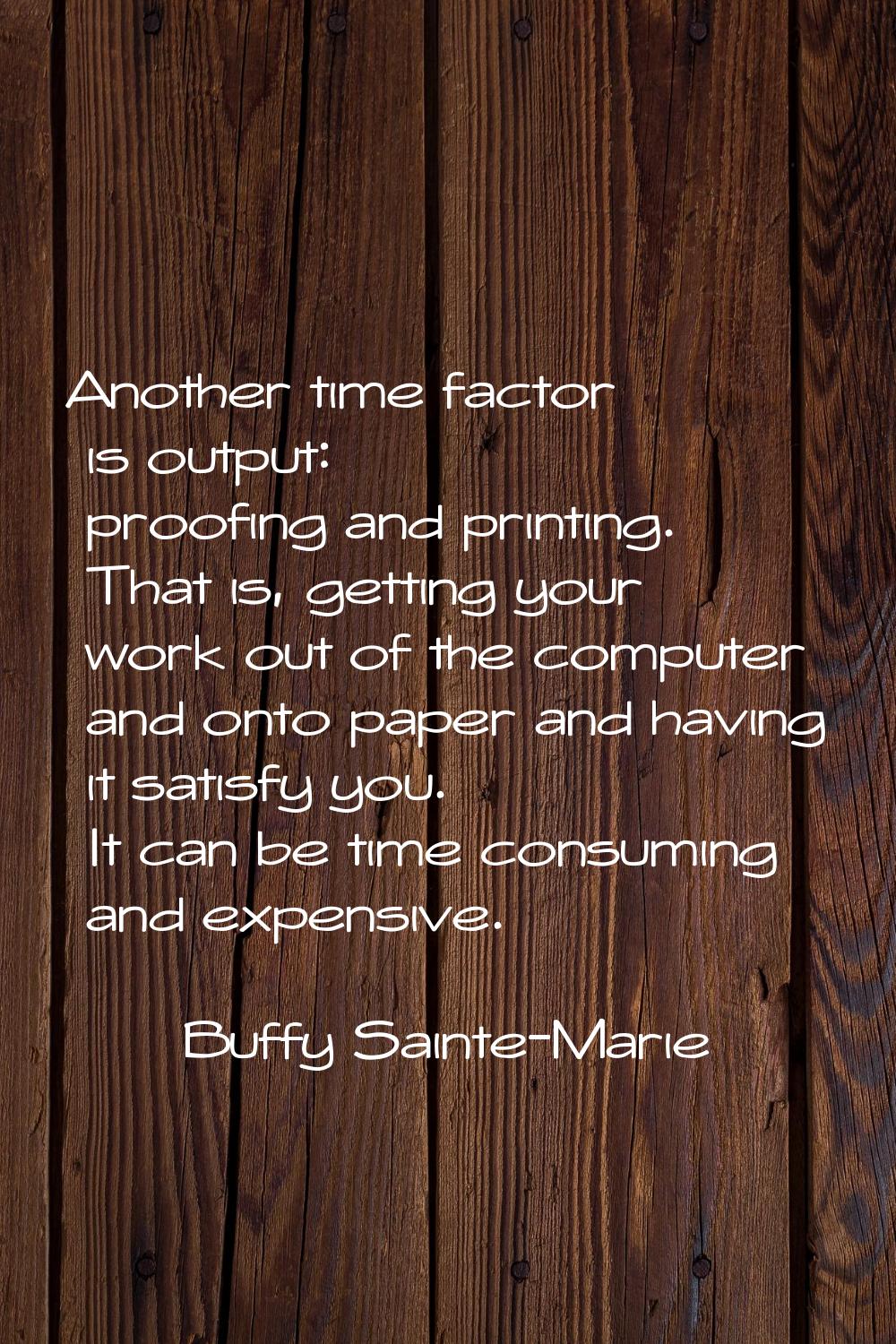 Another time factor is output: proofing and printing. That is, getting your work out of the compute
