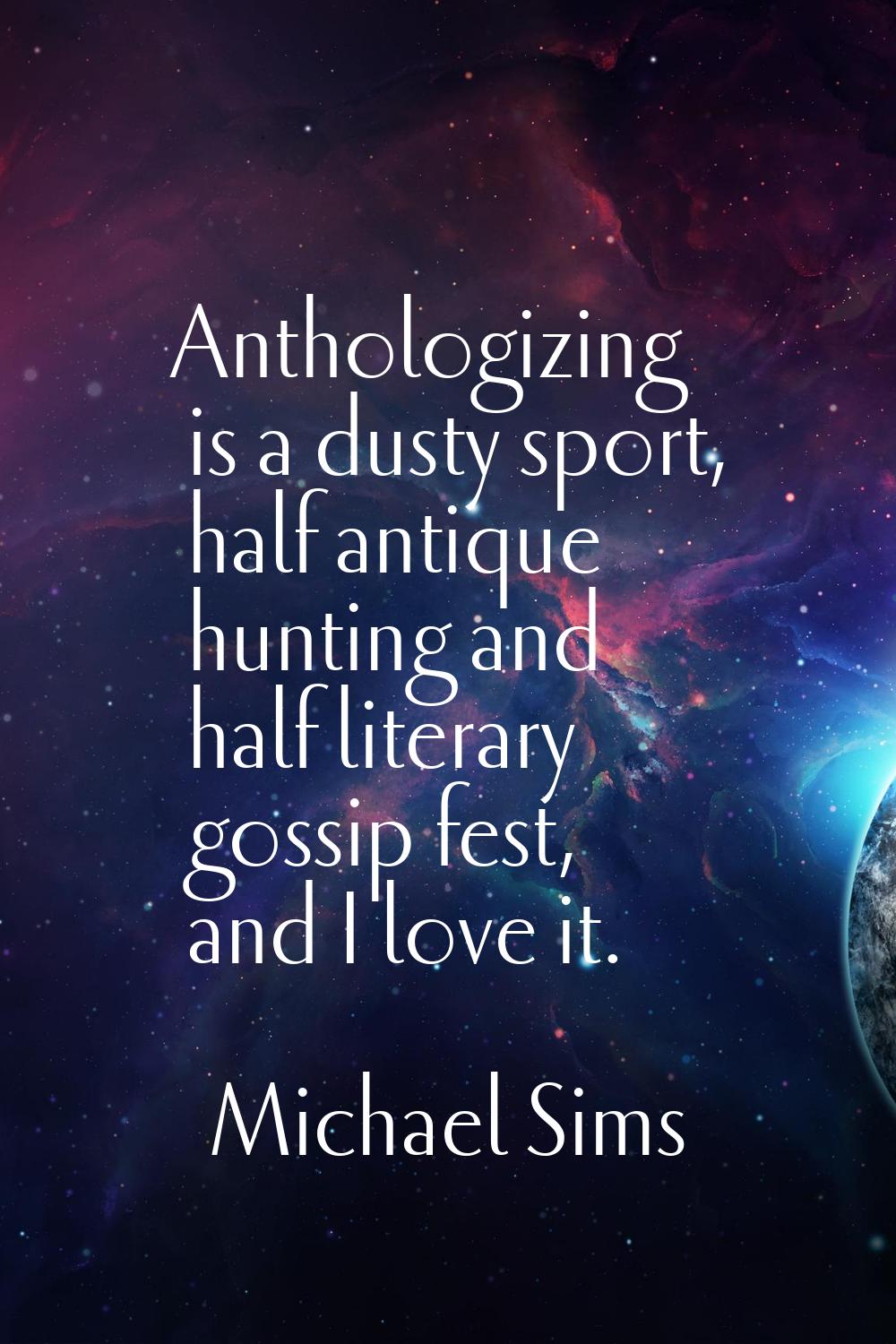 Anthologizing is a dusty sport, half antique hunting and half literary gossip fest, and I love it.