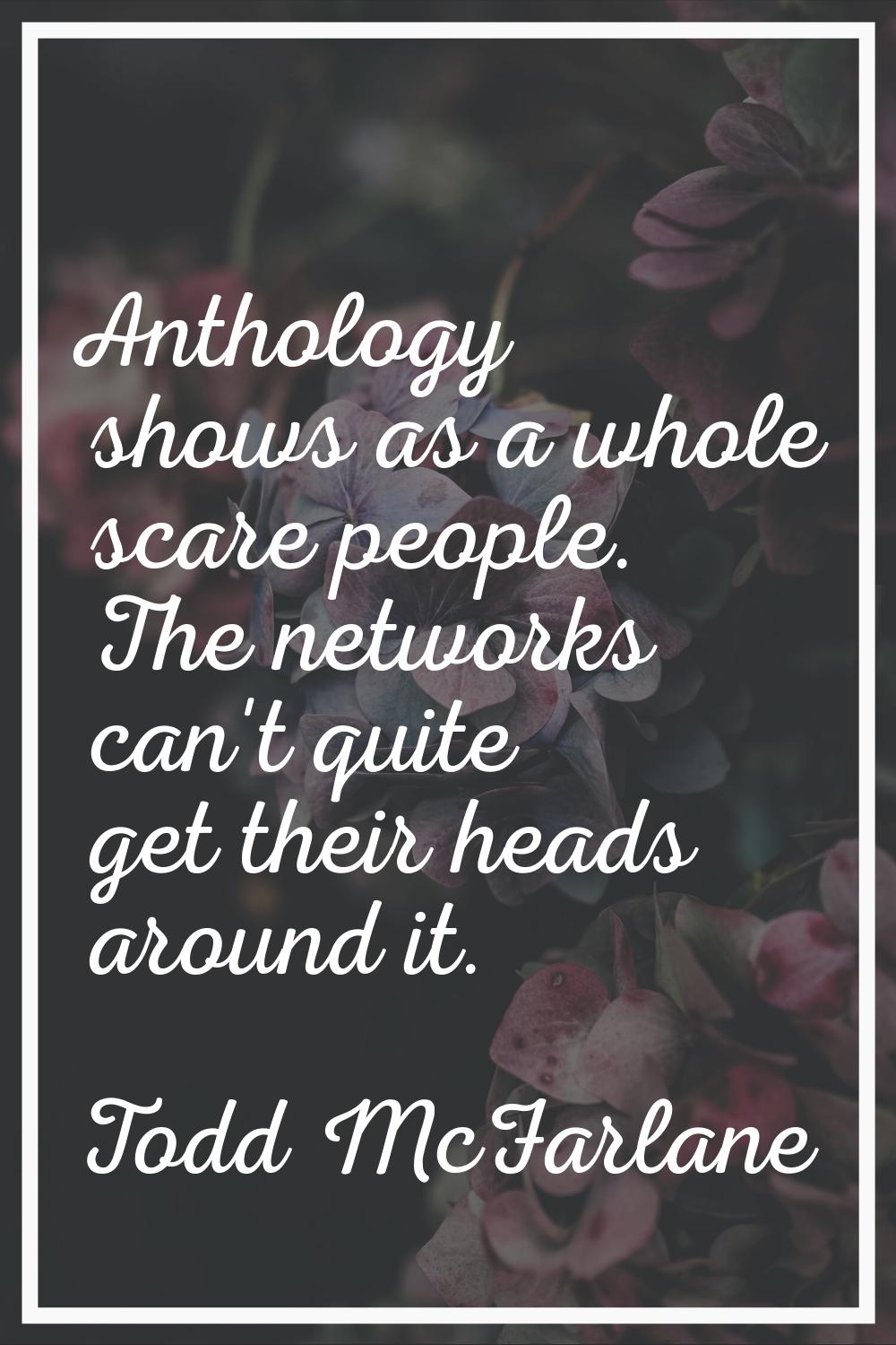 Anthology shows as a whole scare people. The networks can't quite get their heads around it.