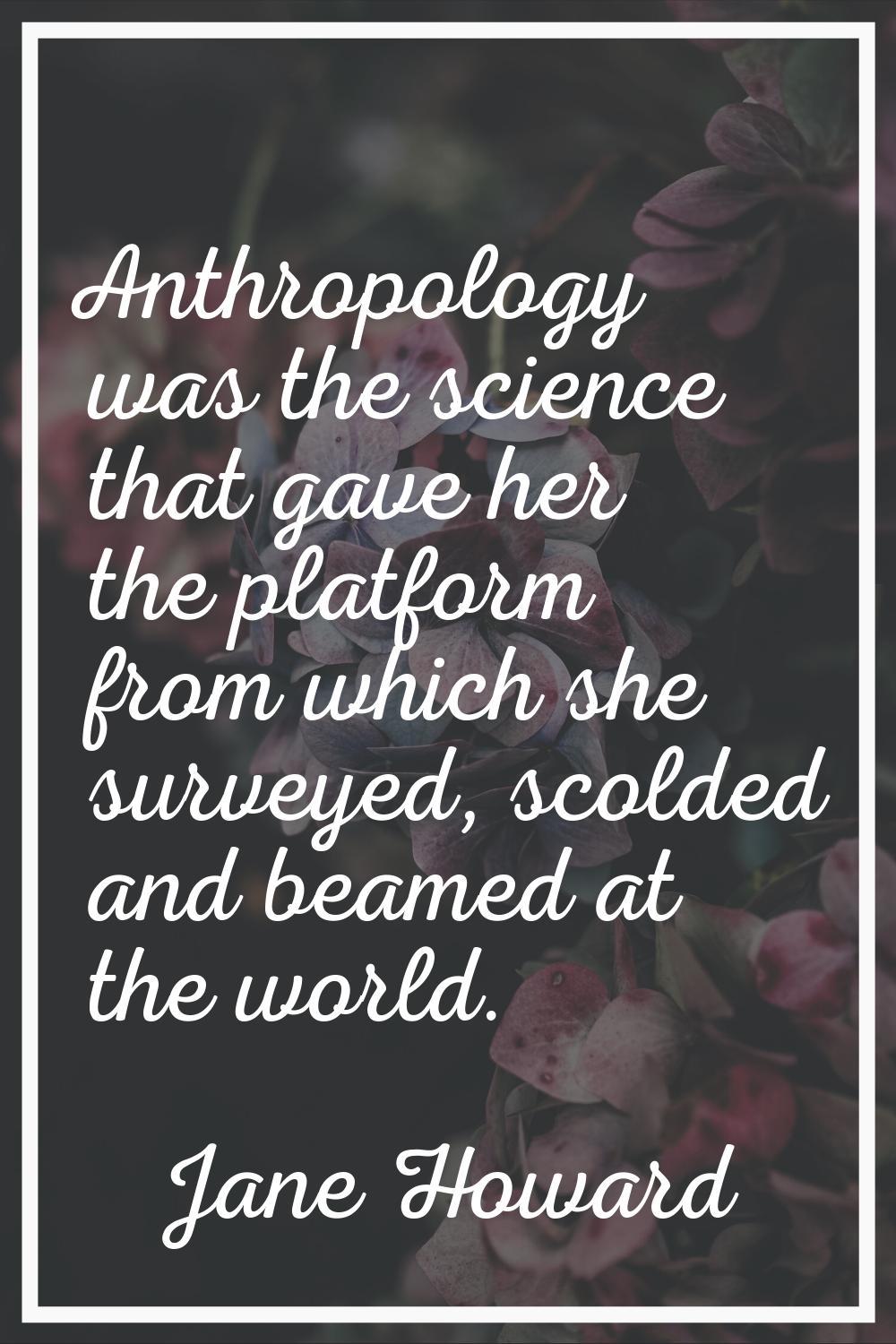 Anthropology was the science that gave her the platform from which she surveyed, scolded and beamed