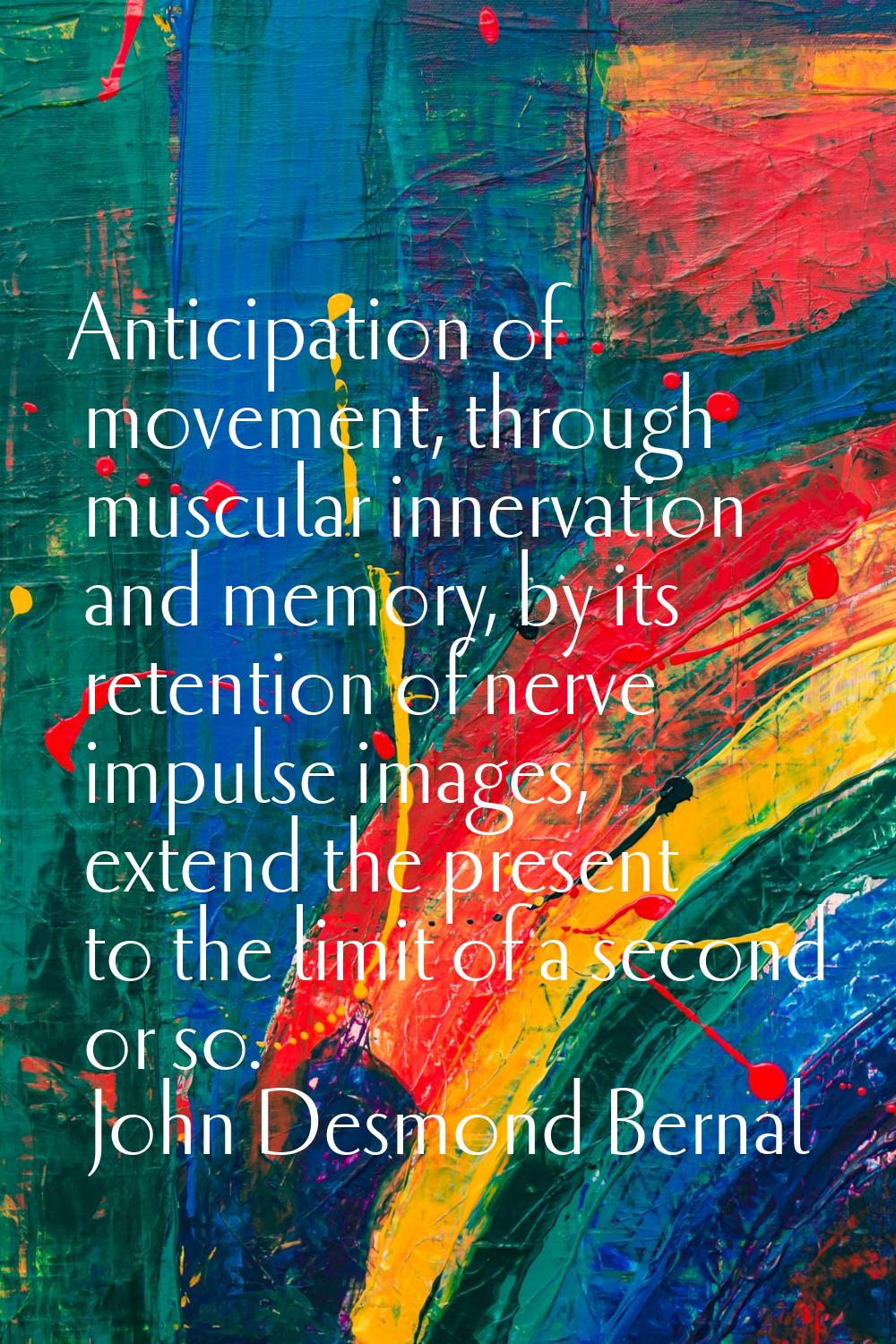 Anticipation of movement, through muscular innervation and memory, by its retention of nerve impuls