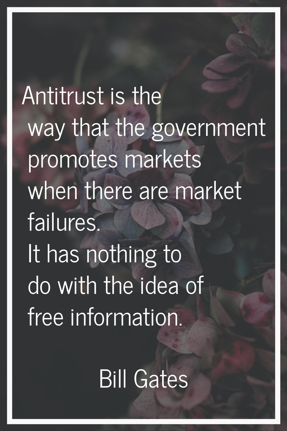 Antitrust is the way that the government promotes markets when there are market failures. It has no