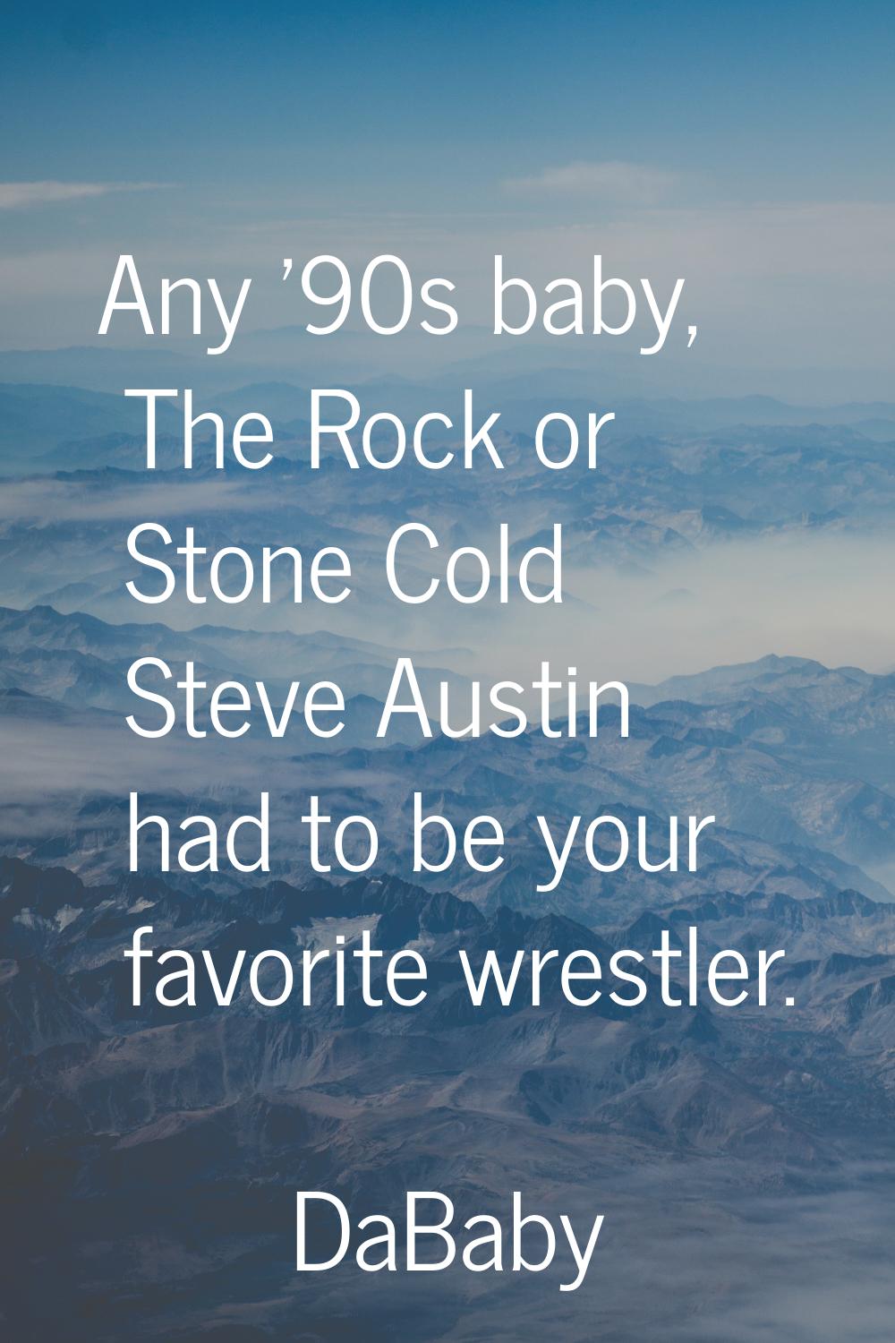 Any '90s baby, The Rock or Stone Cold Steve Austin had to be your favorite wrestler.