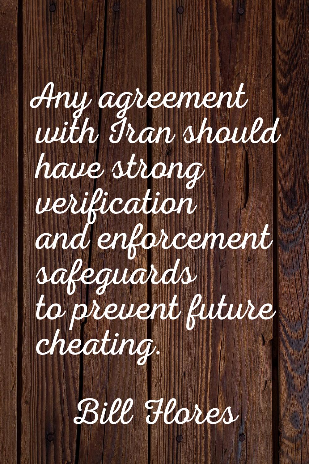Any agreement with Iran should have strong verification and enforcement safeguards to prevent futur