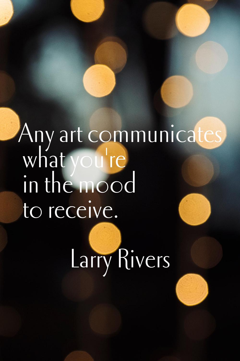 Any art communicates what you're in the mood to receive.