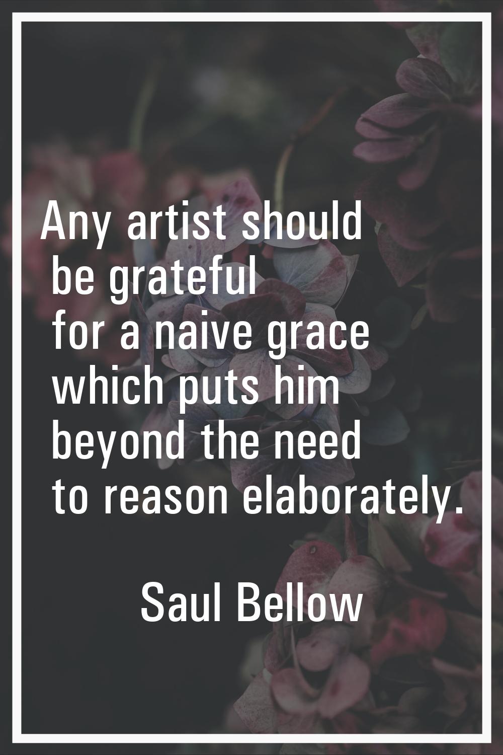 Any artist should be grateful for a naive grace which puts him beyond the need to reason elaboratel