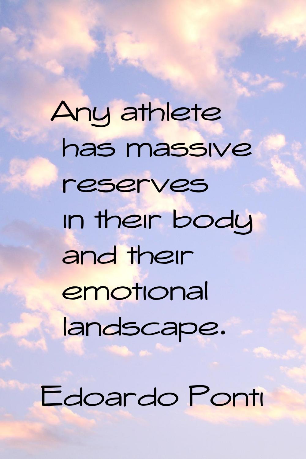 Any athlete has massive reserves in their body and their emotional landscape.