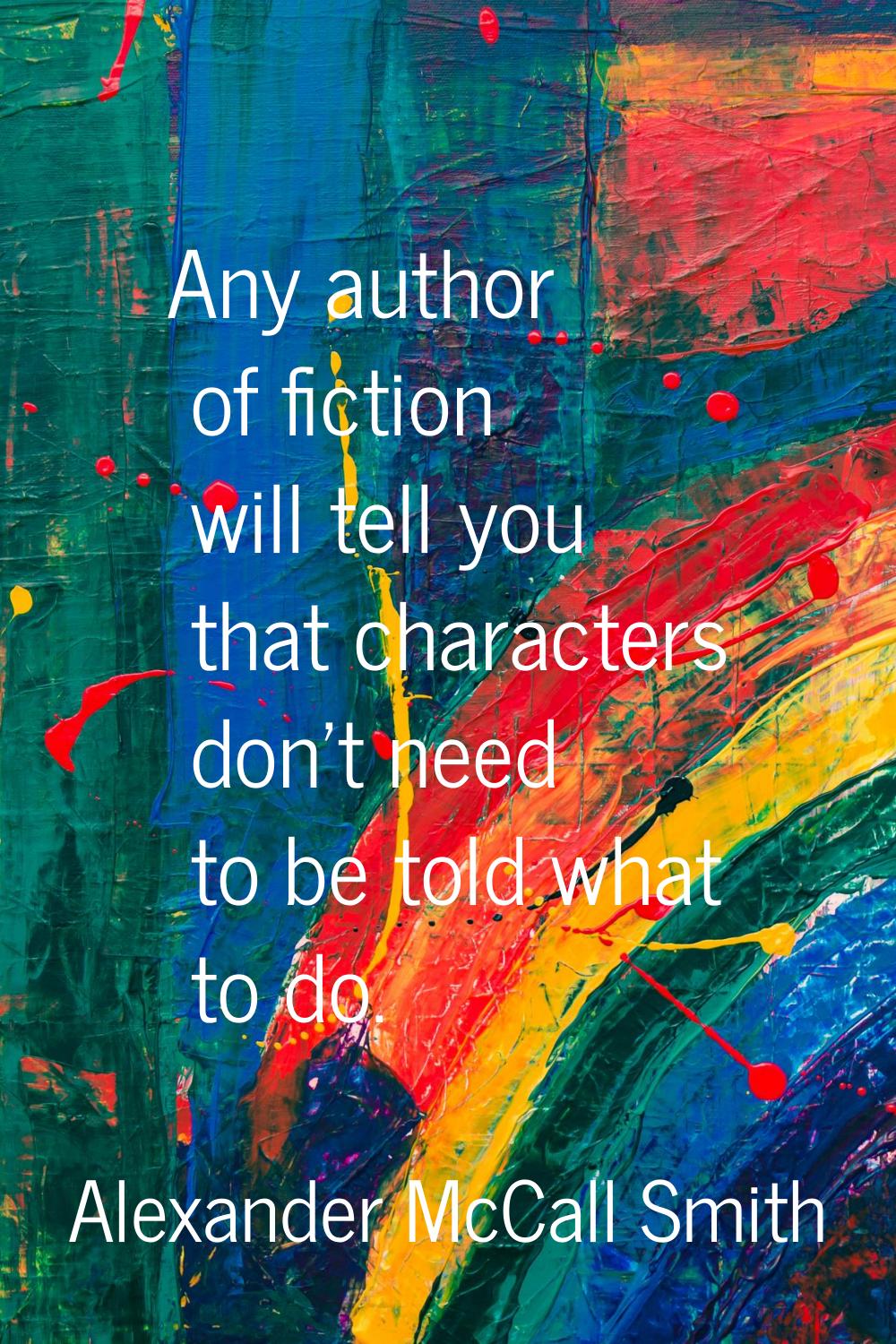 Any author of fiction will tell you that characters don't need to be told what to do.