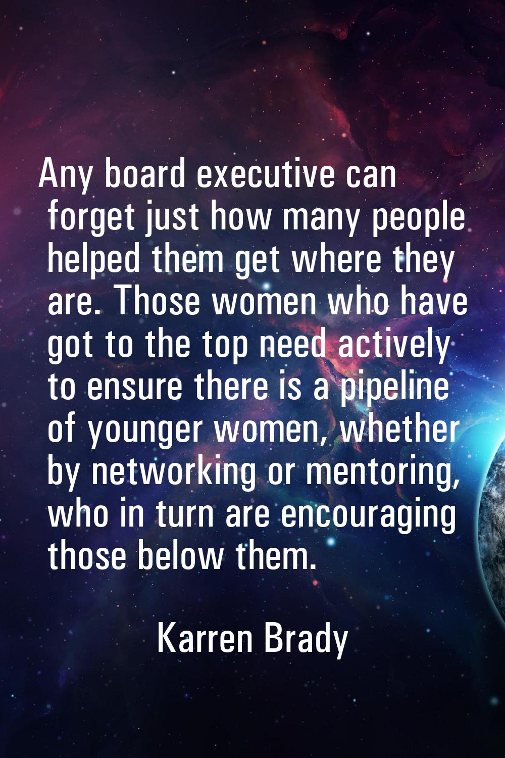 Any board executive can forget just how many people helped them get where they are. Those women who