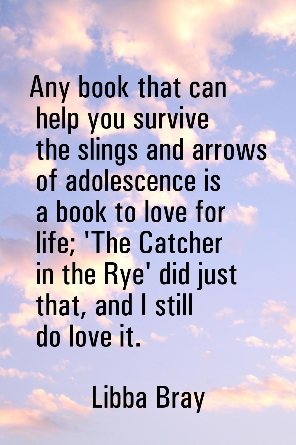Any book that can help you survive the slings and arrows of adolescence is a book to love for life;