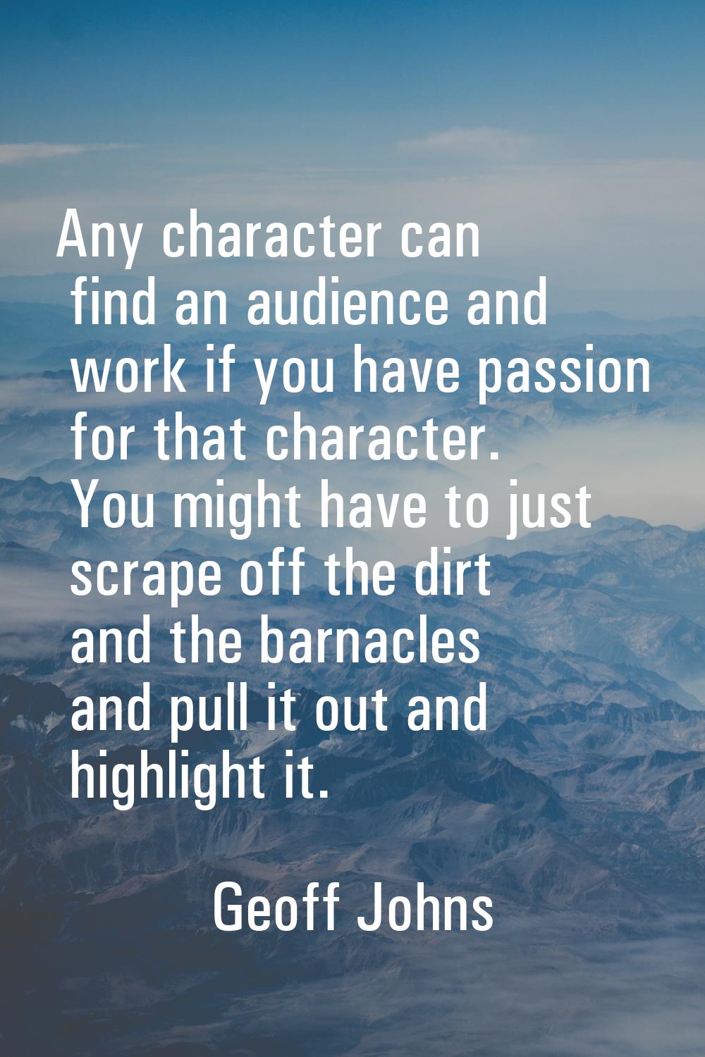 Any character can find an audience and work if you have passion for that character. You might have 