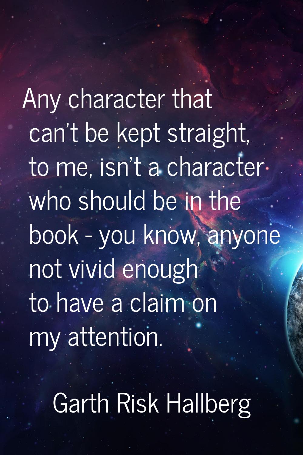 Any character that can't be kept straight, to me, isn't a character who should be in the book - you