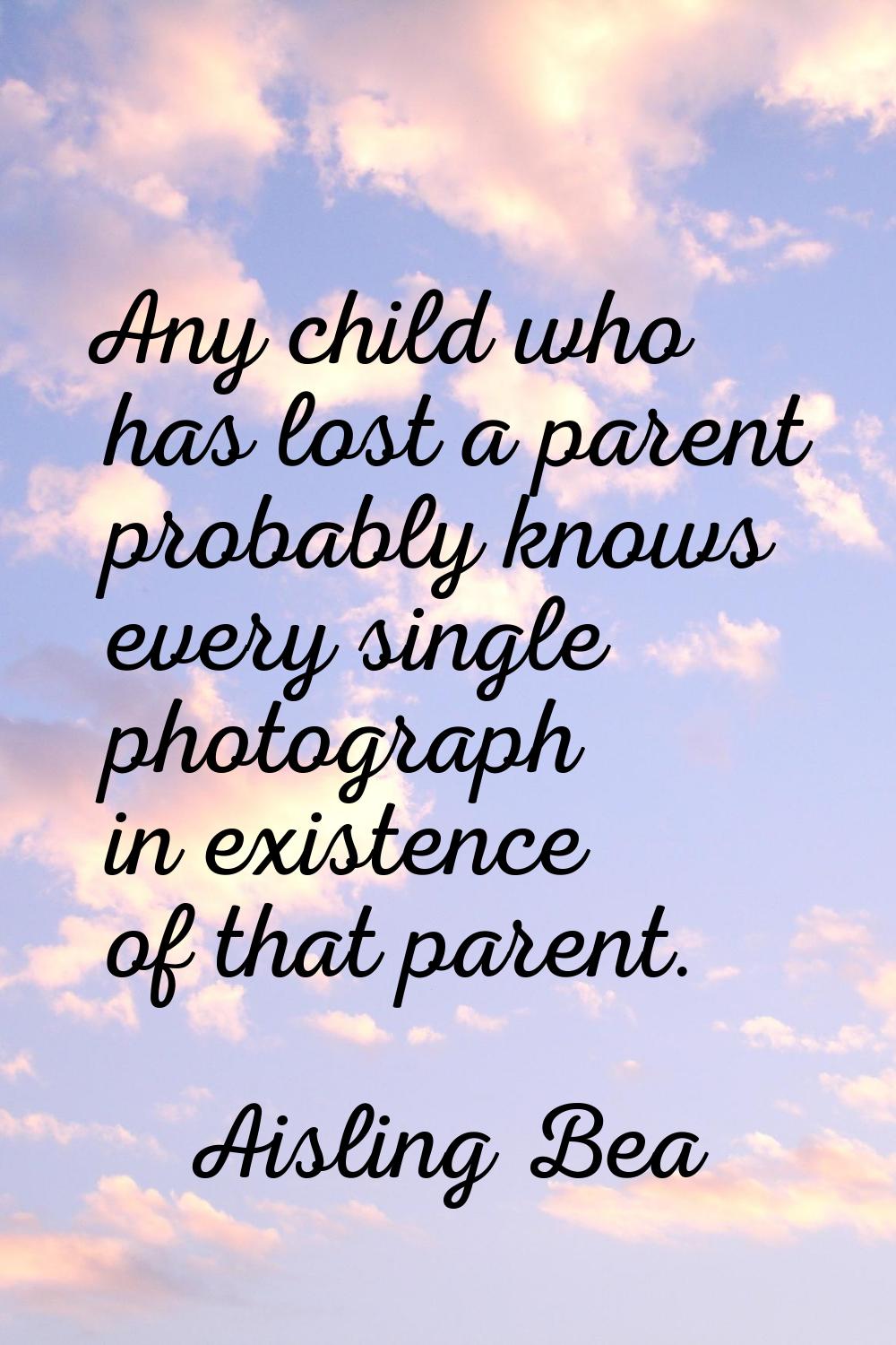 Any child who has lost a parent probably knows every single photograph in existence of that parent.