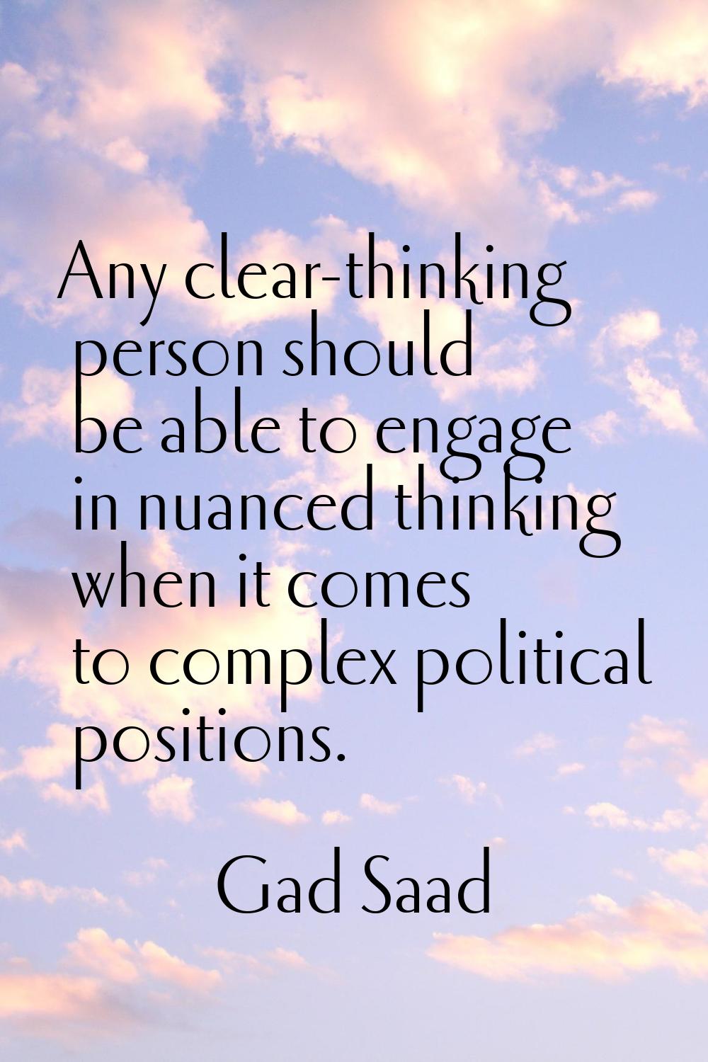 Any clear-thinking person should be able to engage in nuanced thinking when it comes to complex pol