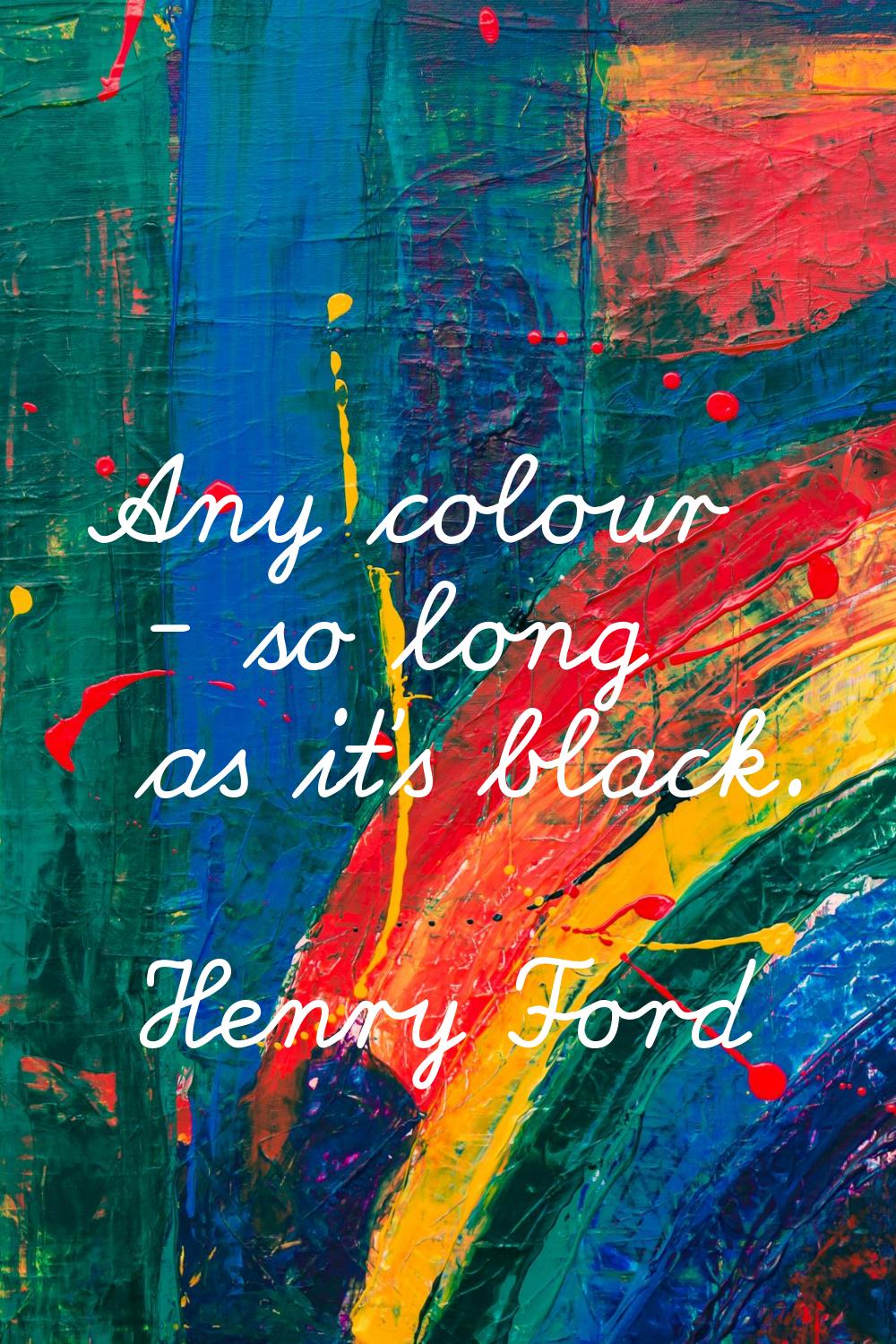 Any colour - so long as it's black.