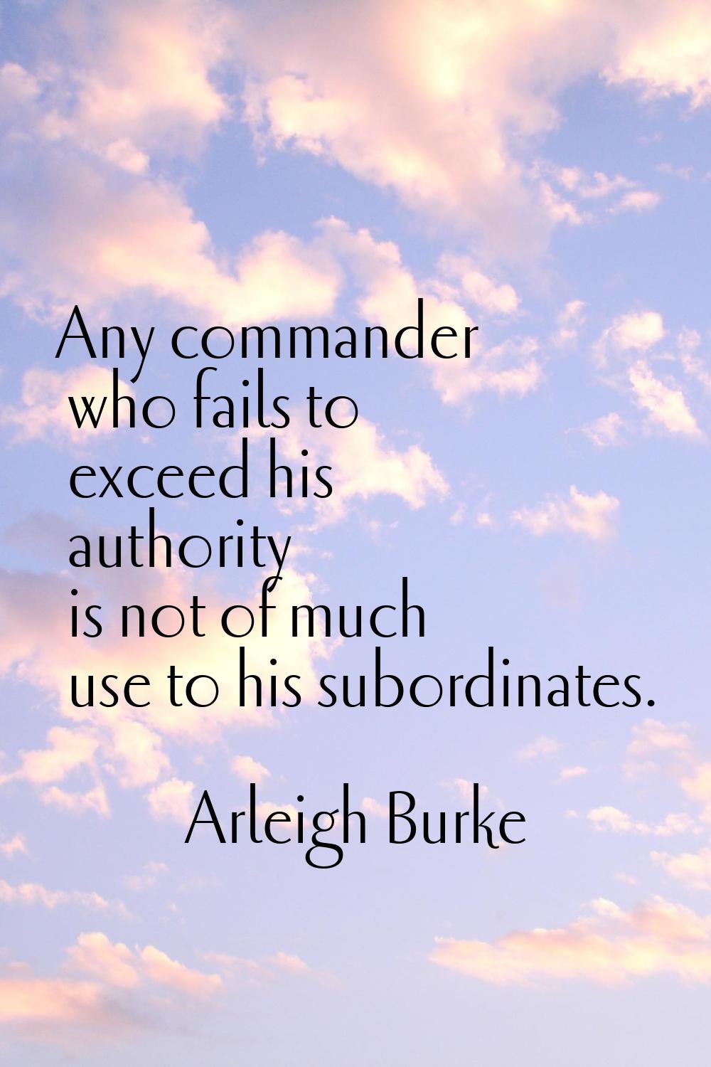 Any commander who fails to exceed his authority is not of much use to his subordinates.