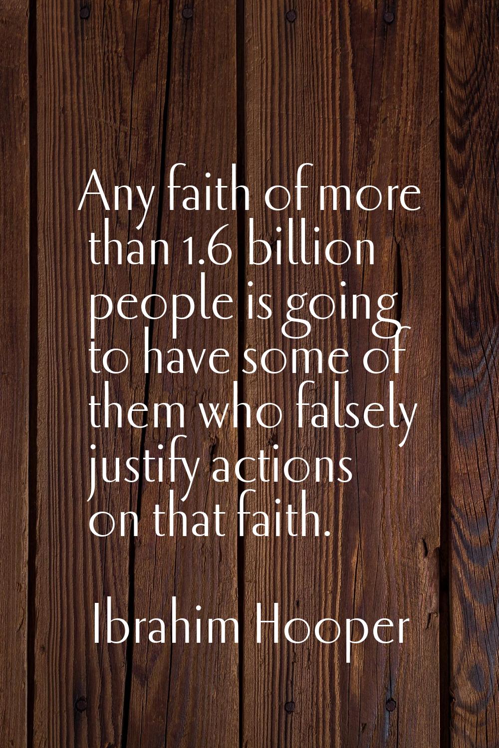 Any faith of more than 1.6 billion people is going to have some of them who falsely justify actions