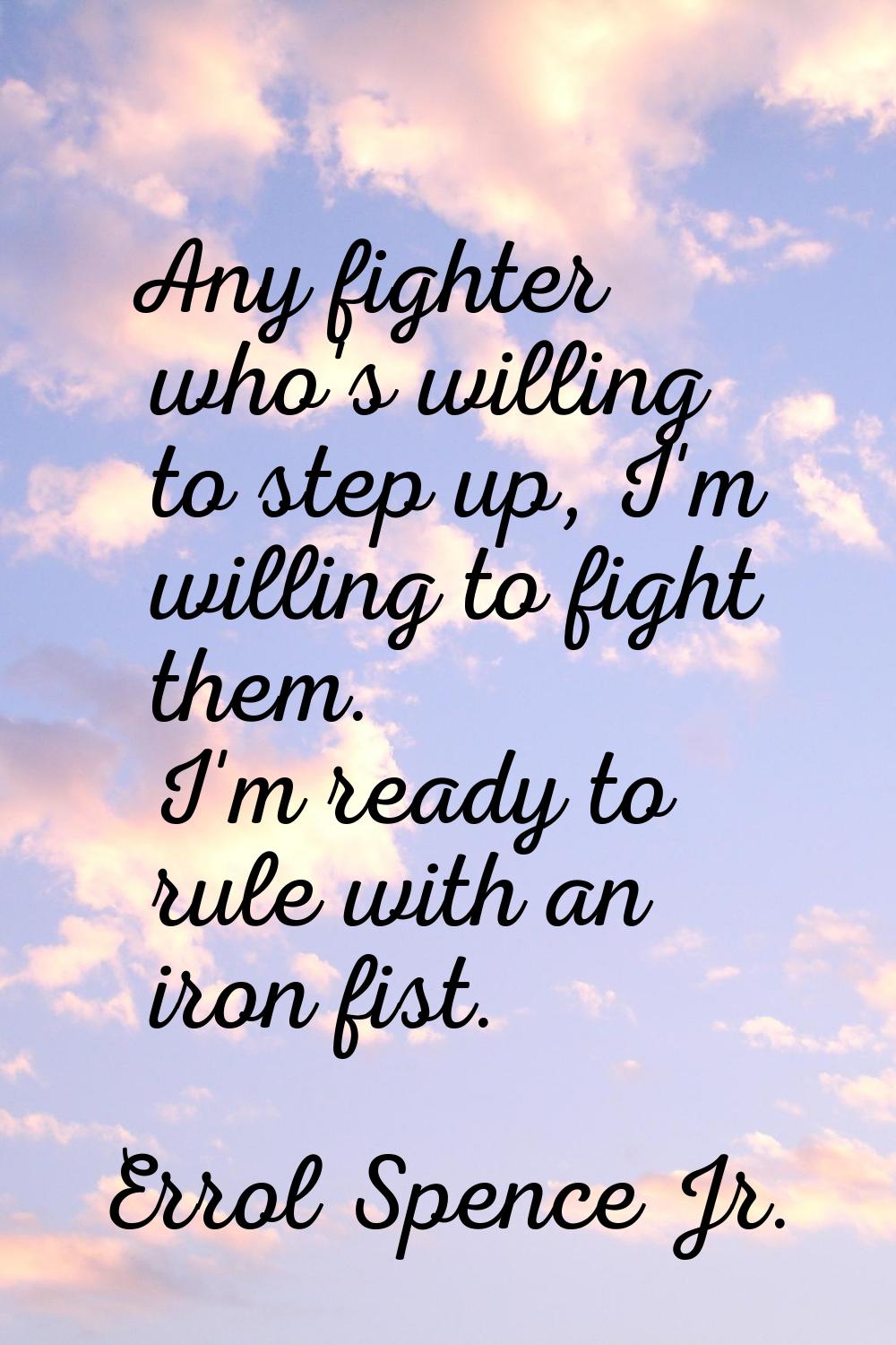 Any fighter who's willing to step up, I'm willing to fight them. I'm ready to rule with an iron fis