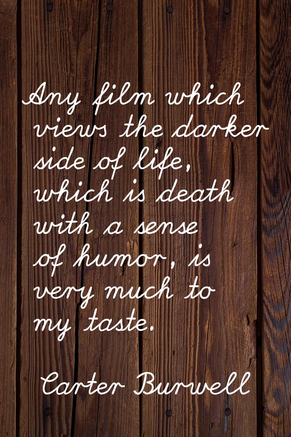 Any film which views the darker side of life, which is death with a sense of humor, is very much to