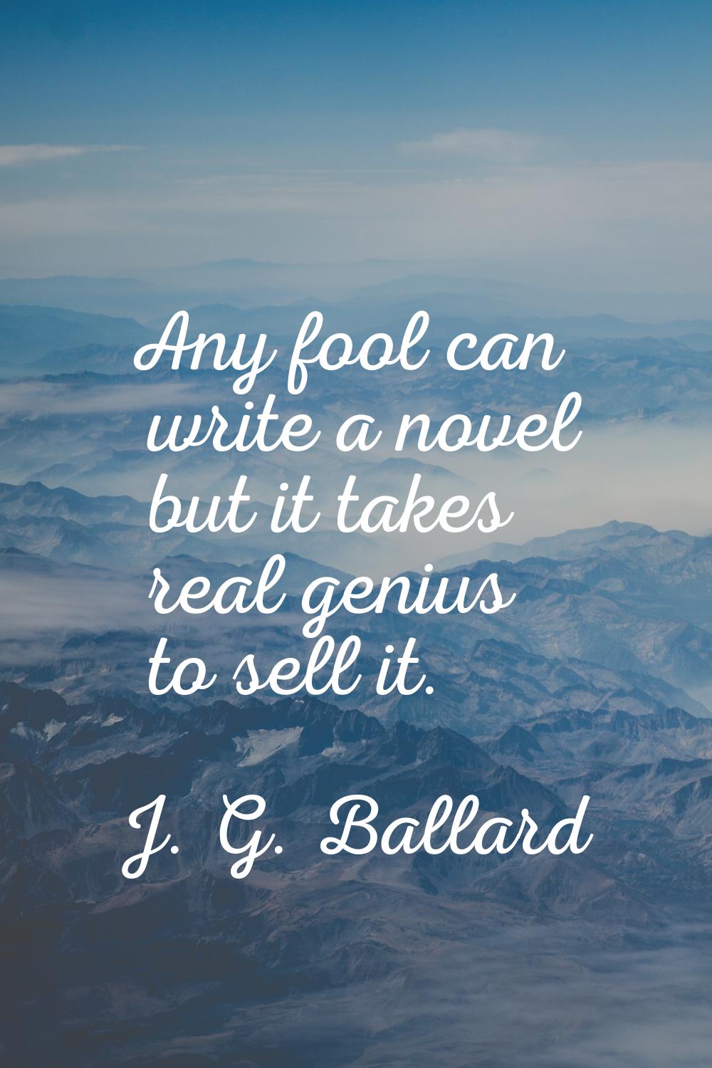 Any fool can write a novel but it takes real genius to sell it.