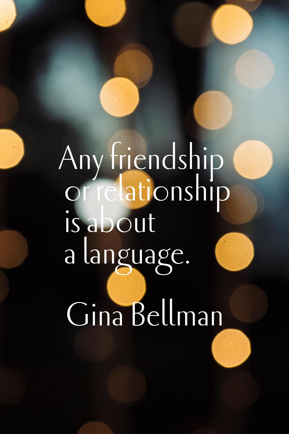 Any friendship or relationship is about a language.