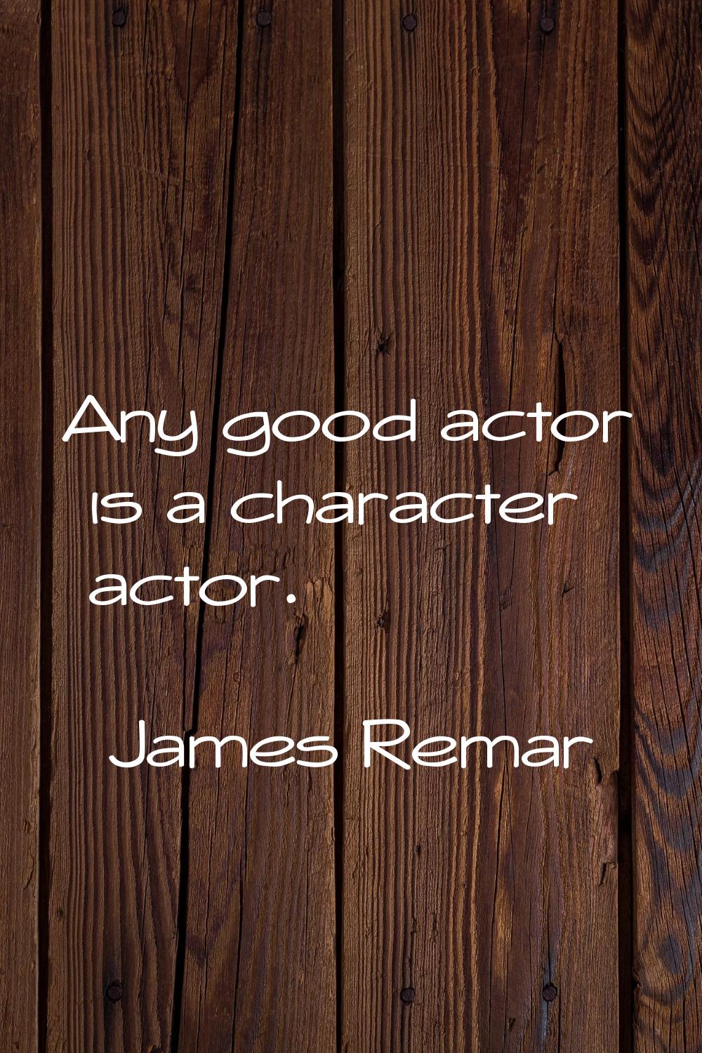 Any good actor is a character actor.