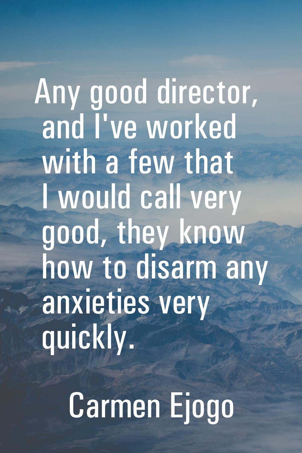 Any good director, and I've worked with a few that I would call very good, they know how to disarm 