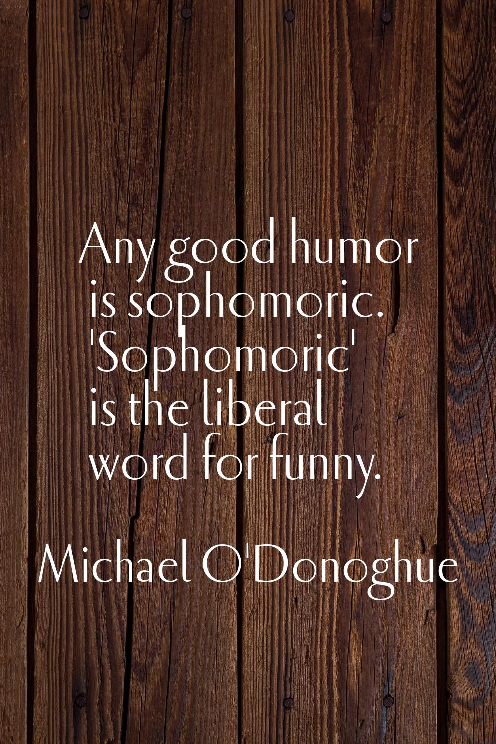 Any good humor is sophomoric. 'Sophomoric' is the liberal word for funny.