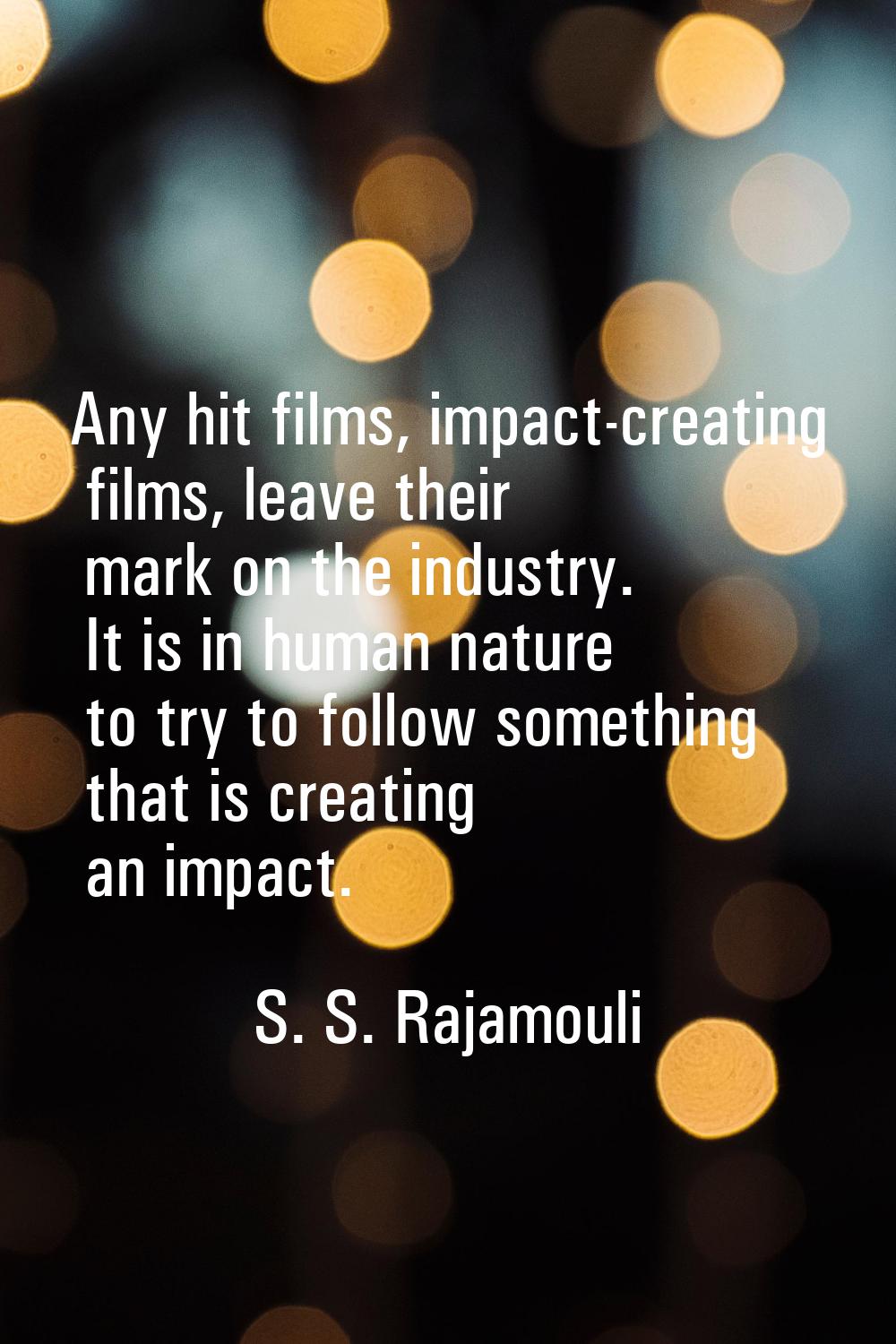 Any hit films, impact-creating films, leave their mark on the industry. It is in human nature to tr