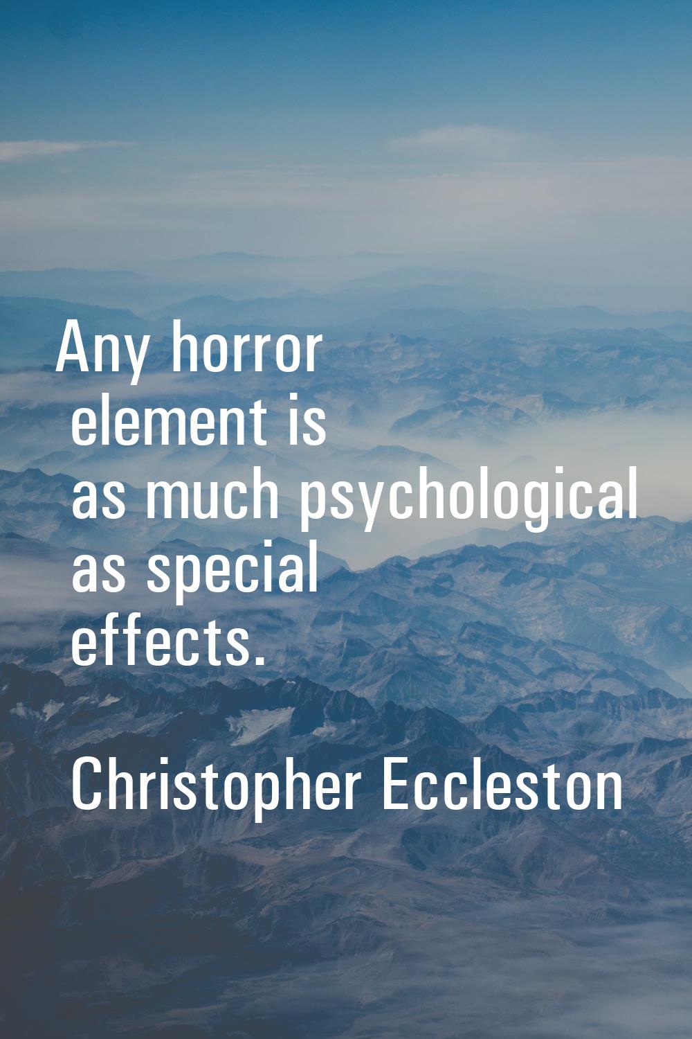 Any horror element is as much psychological as special effects.