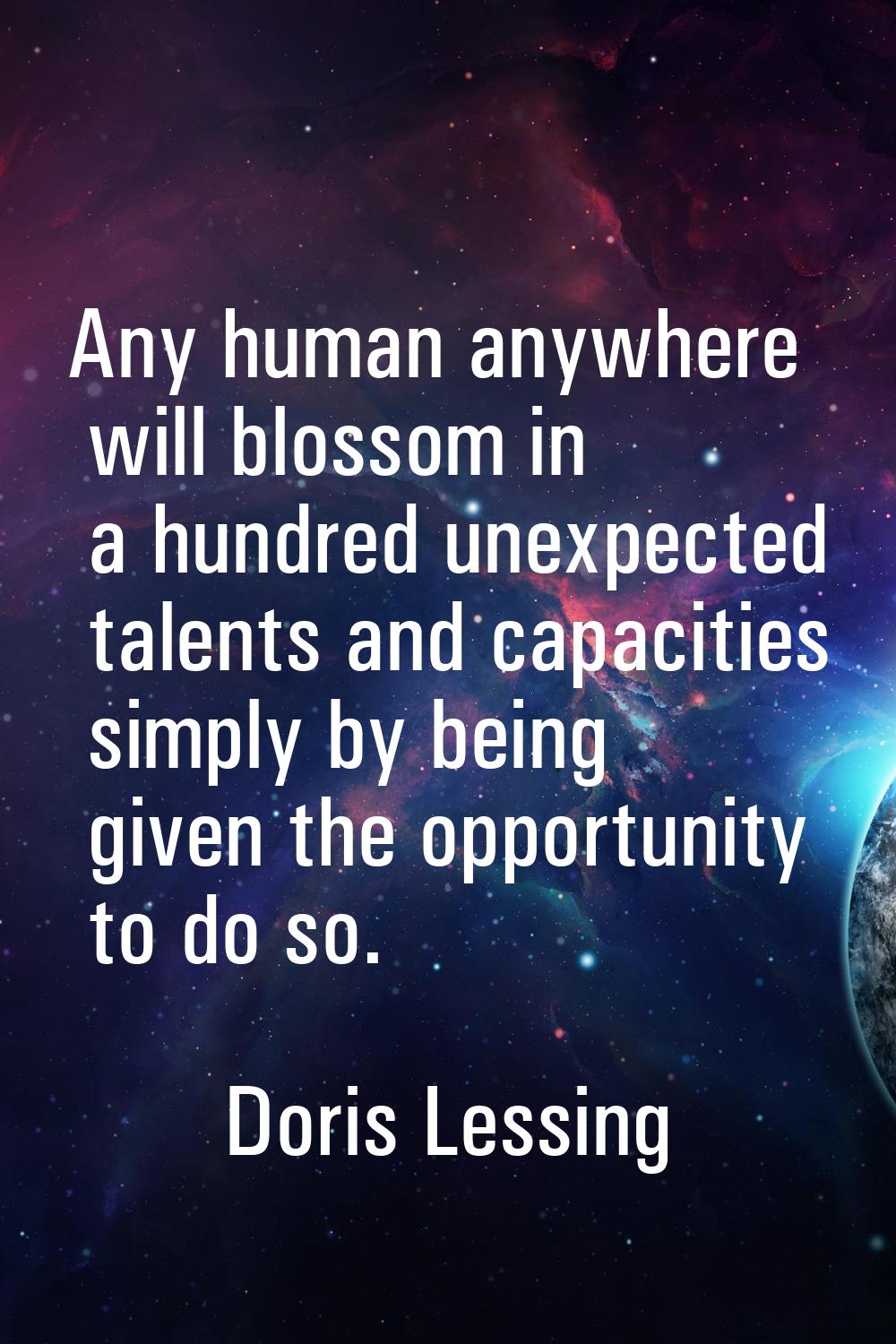 Any human anywhere will blossom in a hundred unexpected talents and capacities simply by being give