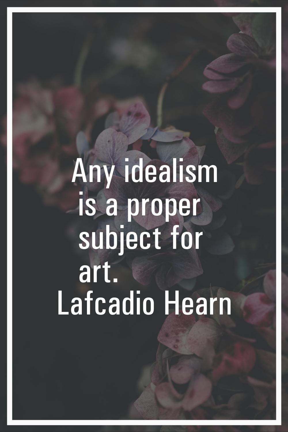 Any idealism is a proper subject for art.