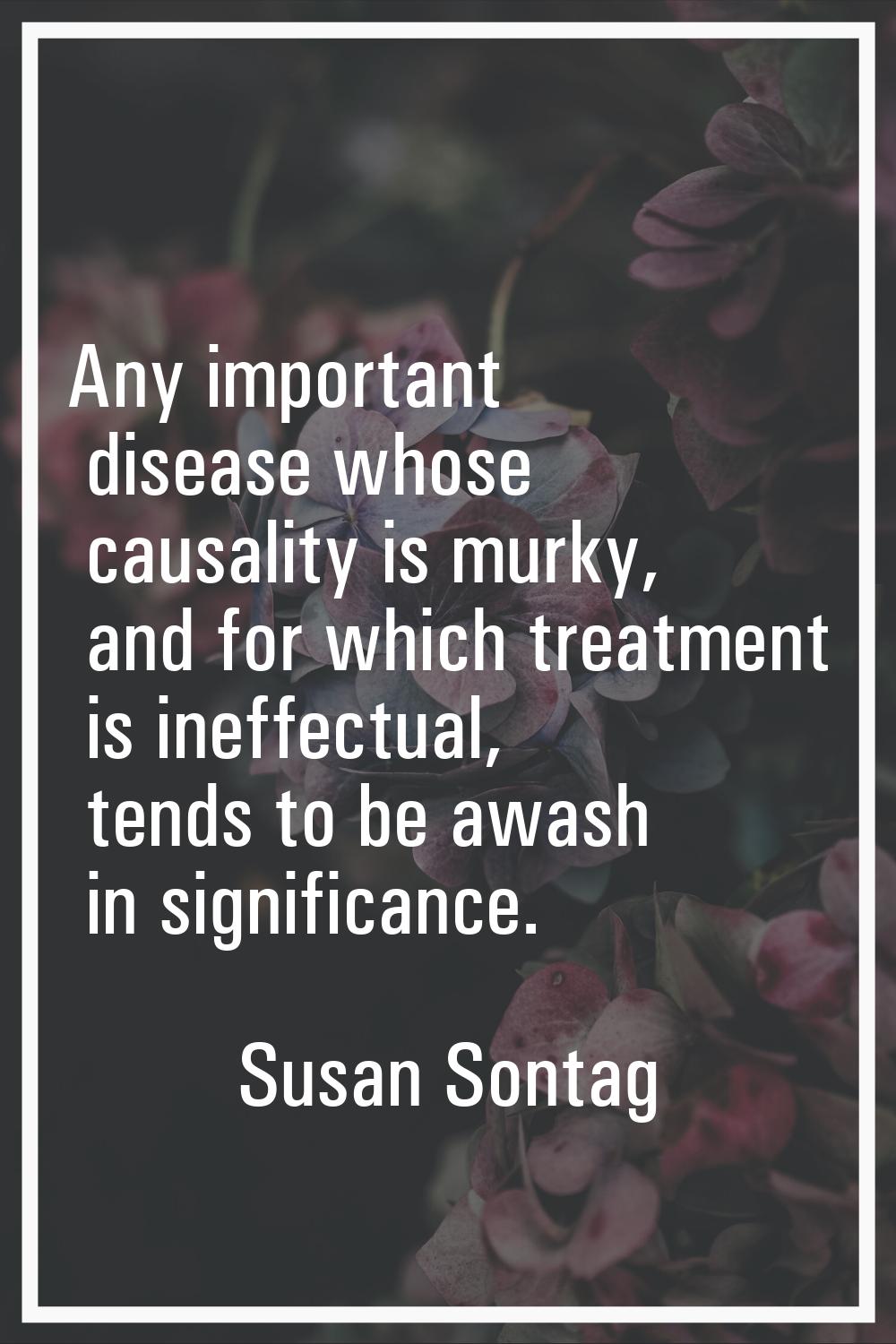 Any important disease whose causality is murky, and for which treatment is ineffectual, tends to be