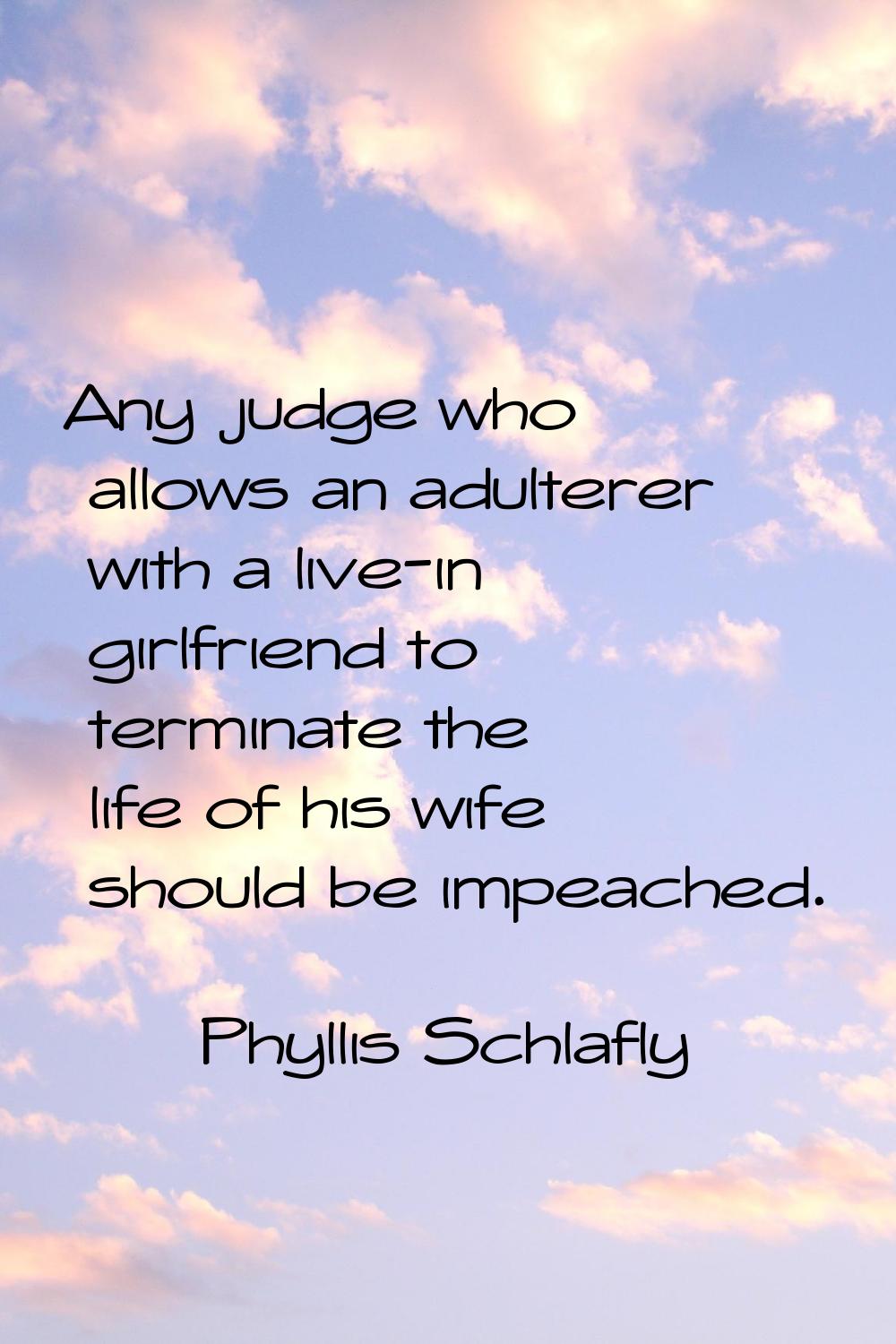 Any judge who allows an adulterer with a live-in girlfriend to terminate the life of his wife shoul