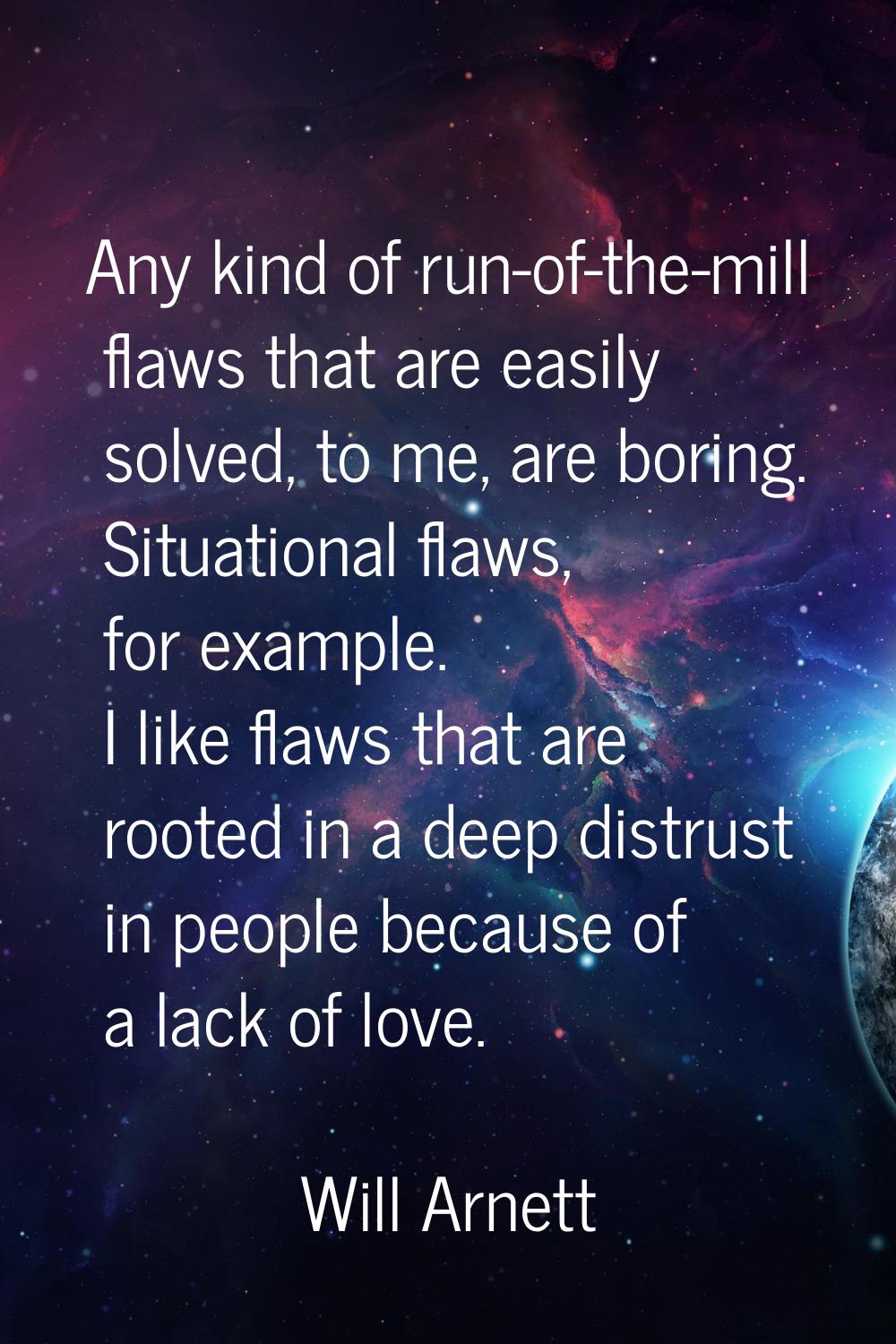 Any kind of run-of-the-mill flaws that are easily solved, to me, are boring. Situational flaws, for
