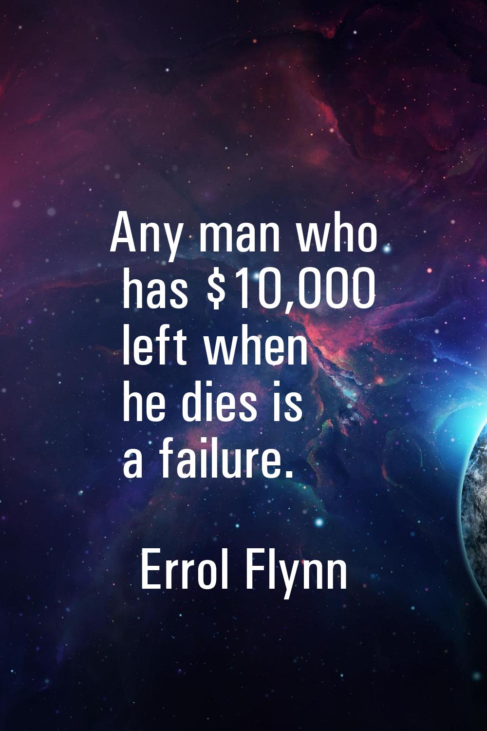 Any man who has $10,000 left when he dies is a failure.