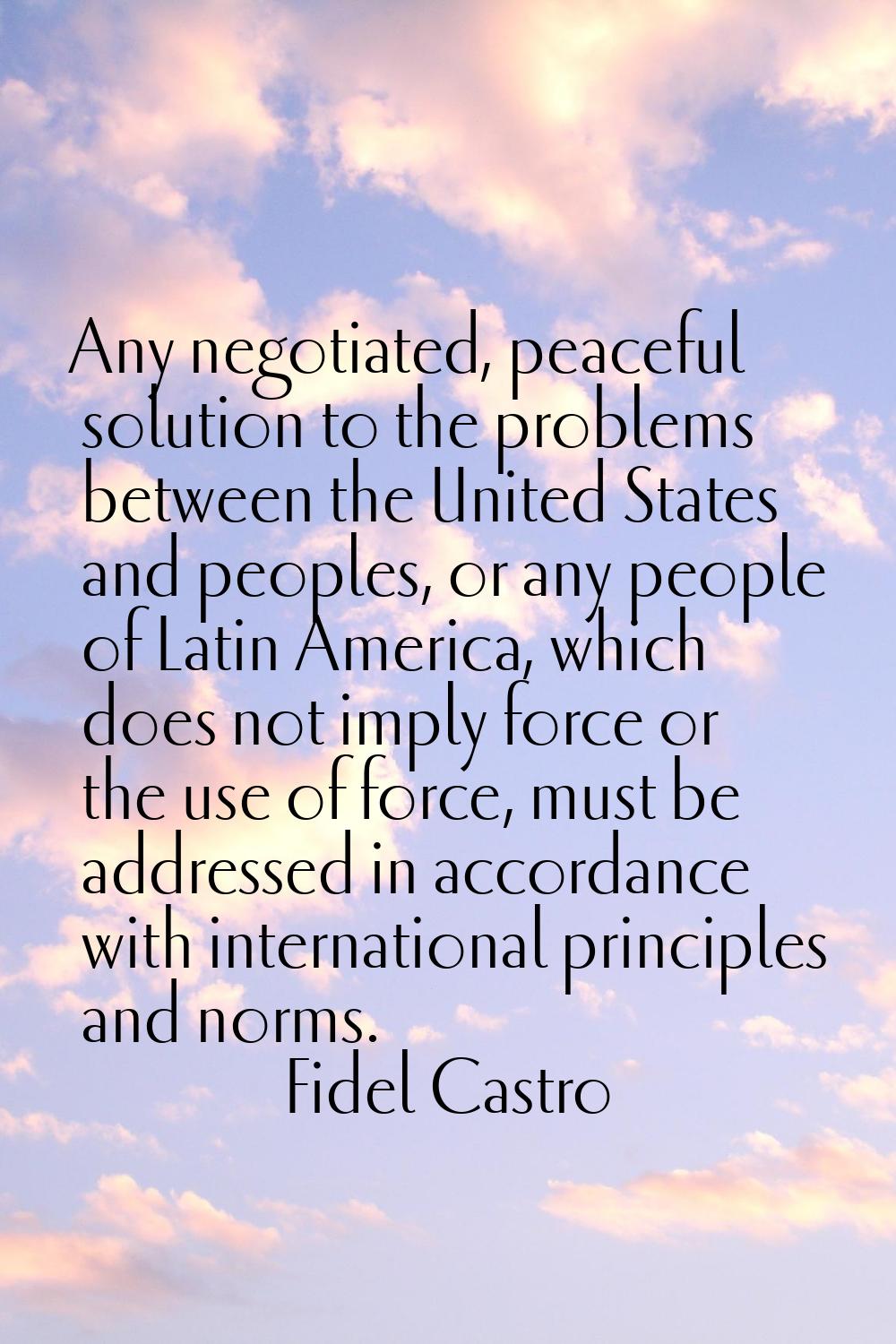 Any negotiated, peaceful solution to the problems between the United States and peoples, or any peo