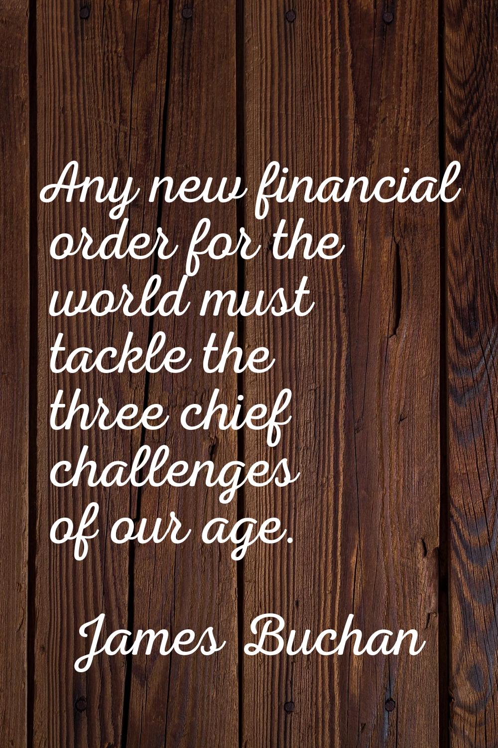 Any new financial order for the world must tackle the three chief challenges of our age.